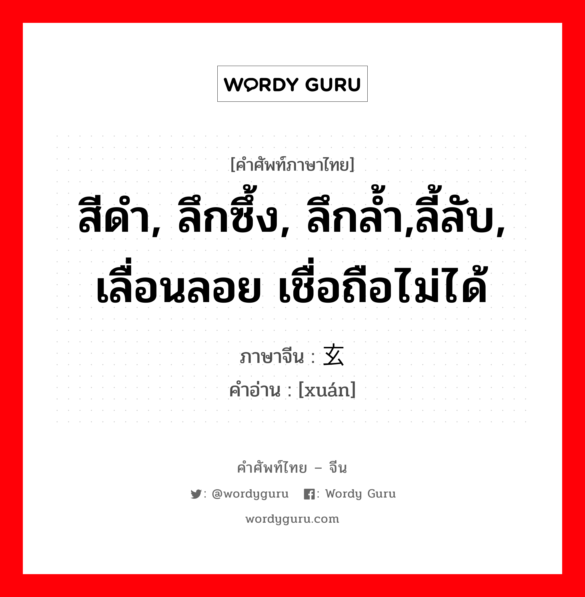 สีดำ, ลึกซึ้ง, ลึกล้ำ,ลี้ลับ, เลื่อนลอย เชื่อถือไม่ได้ ภาษาจีนคืออะไร, คำศัพท์ภาษาไทย - จีน สีดำ, ลึกซึ้ง, ลึกล้ำ,ลี้ลับ, เลื่อนลอย เชื่อถือไม่ได้ ภาษาจีน 玄 คำอ่าน [xuán]