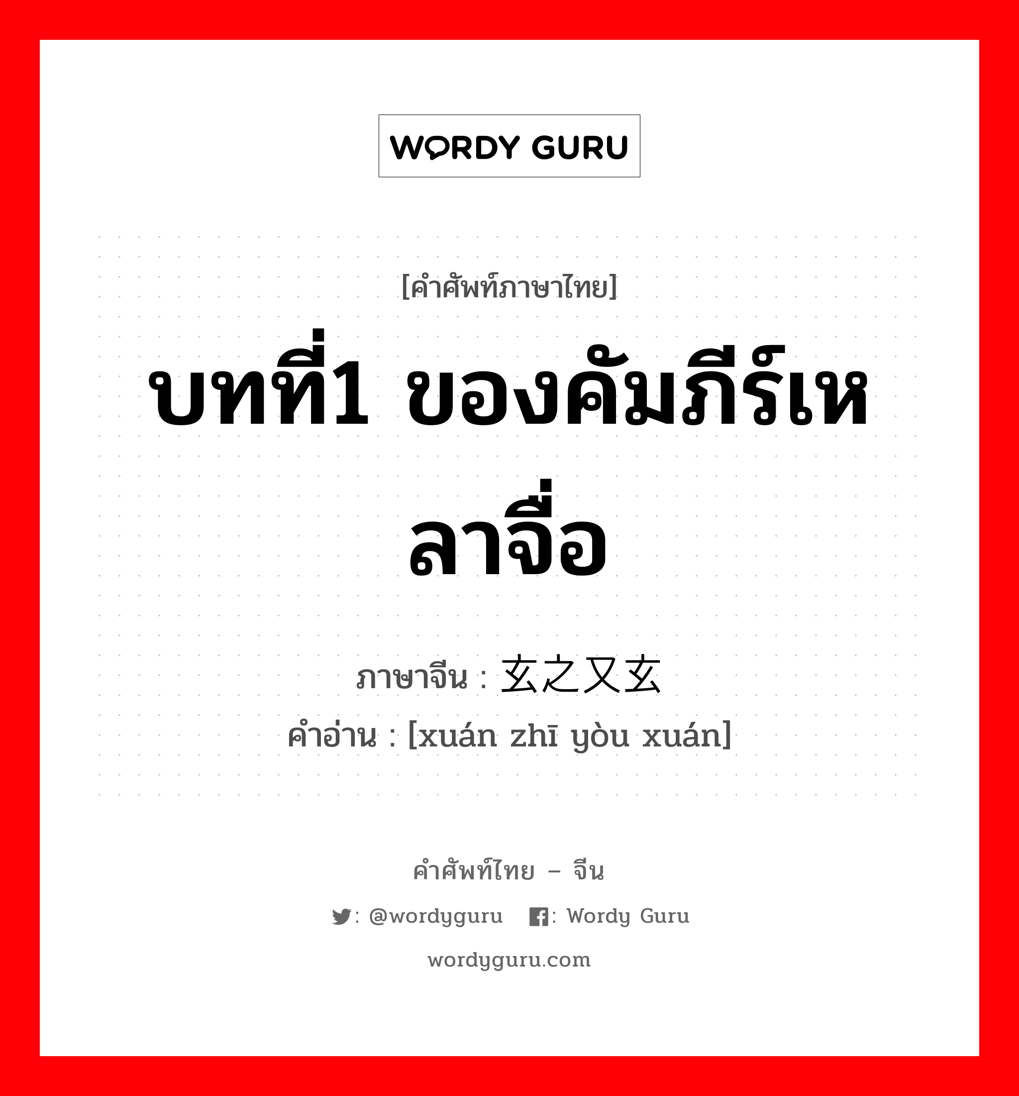 บทที่1 ของคัมภีร์เหลาจื่อ ภาษาจีนคืออะไร, คำศัพท์ภาษาไทย - จีน บทที่1 ของคัมภีร์เหลาจื่อ ภาษาจีน 玄之又玄 คำอ่าน [xuán zhī yòu xuán]