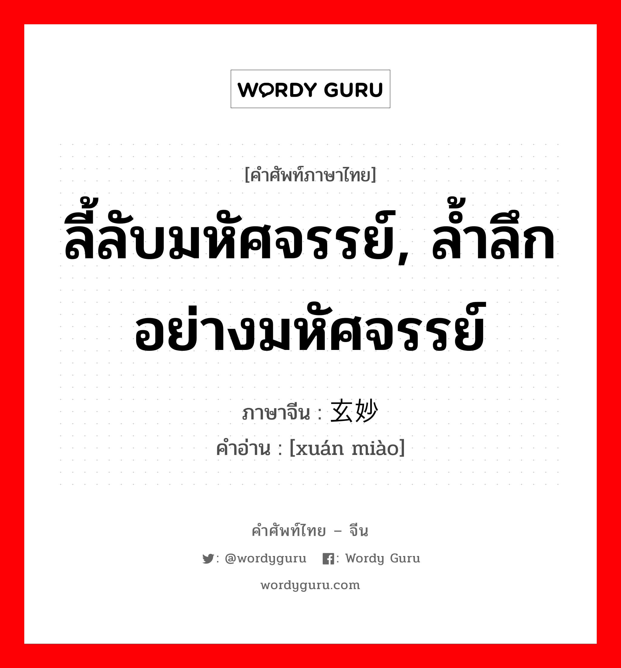 ลี้ลับมหัศจรรย์, ล้ำลึกอย่างมหัศจรรย์ ภาษาจีนคืออะไร, คำศัพท์ภาษาไทย - จีน ลี้ลับมหัศจรรย์, ล้ำลึกอย่างมหัศจรรย์ ภาษาจีน 玄妙 คำอ่าน [xuán miào]