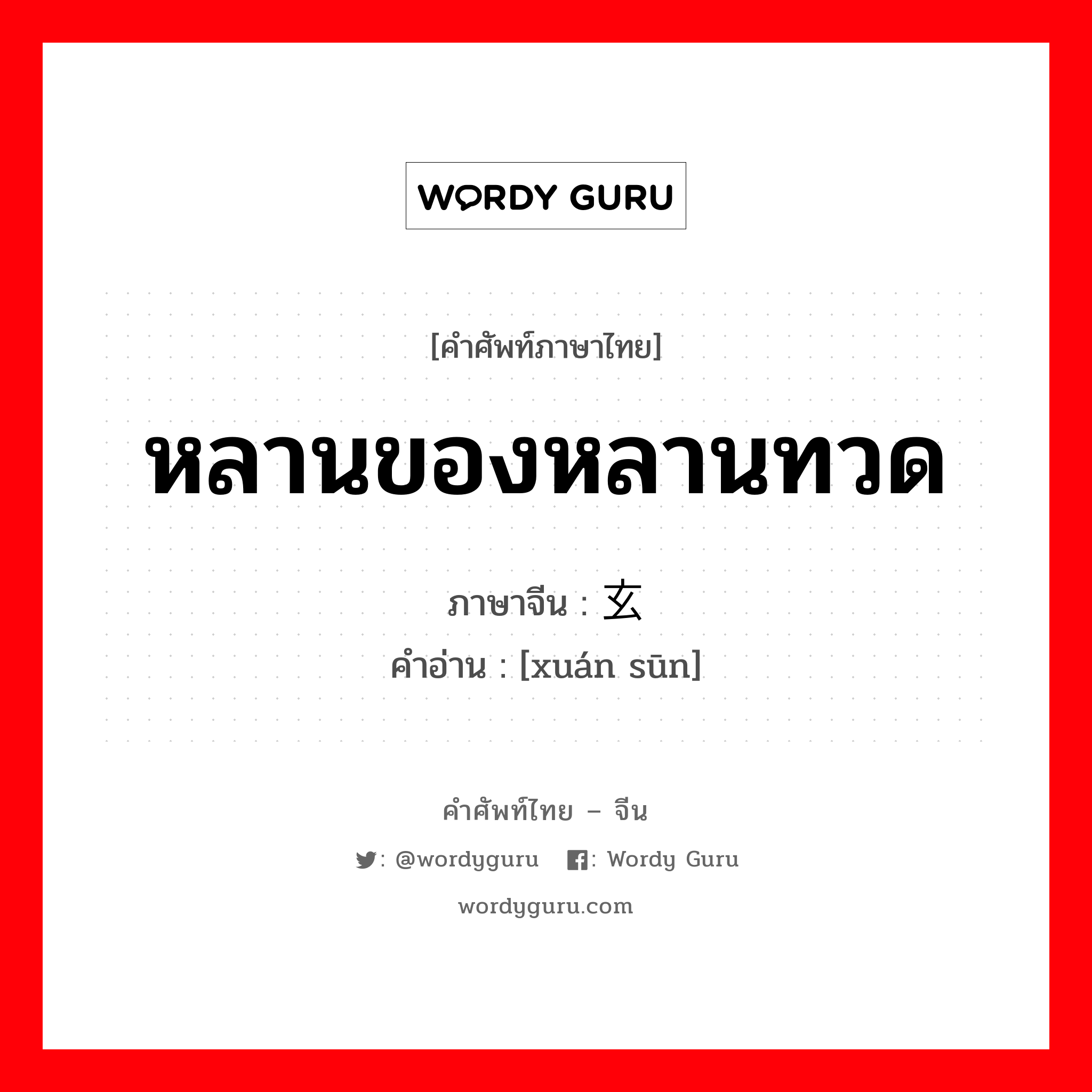 หลานของหลานทวด ภาษาจีนคืออะไร, คำศัพท์ภาษาไทย - จีน หลานของหลานทวด ภาษาจีน 玄孙 คำอ่าน [xuán sūn]