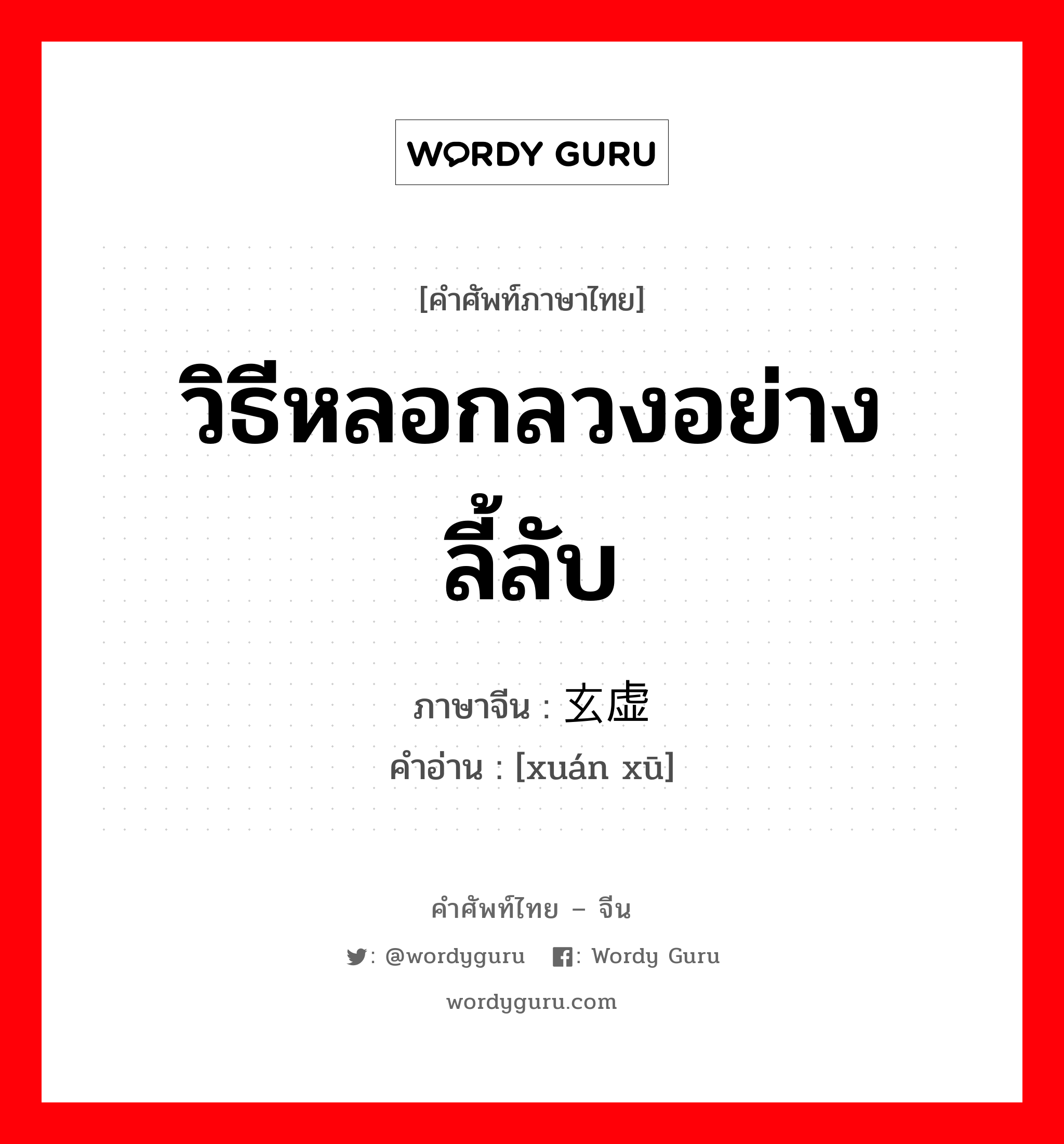 วิธีหลอกลวงอย่างลี้ลับ ภาษาจีนคืออะไร, คำศัพท์ภาษาไทย - จีน วิธีหลอกลวงอย่างลี้ลับ ภาษาจีน 玄虚 คำอ่าน [xuán xū]