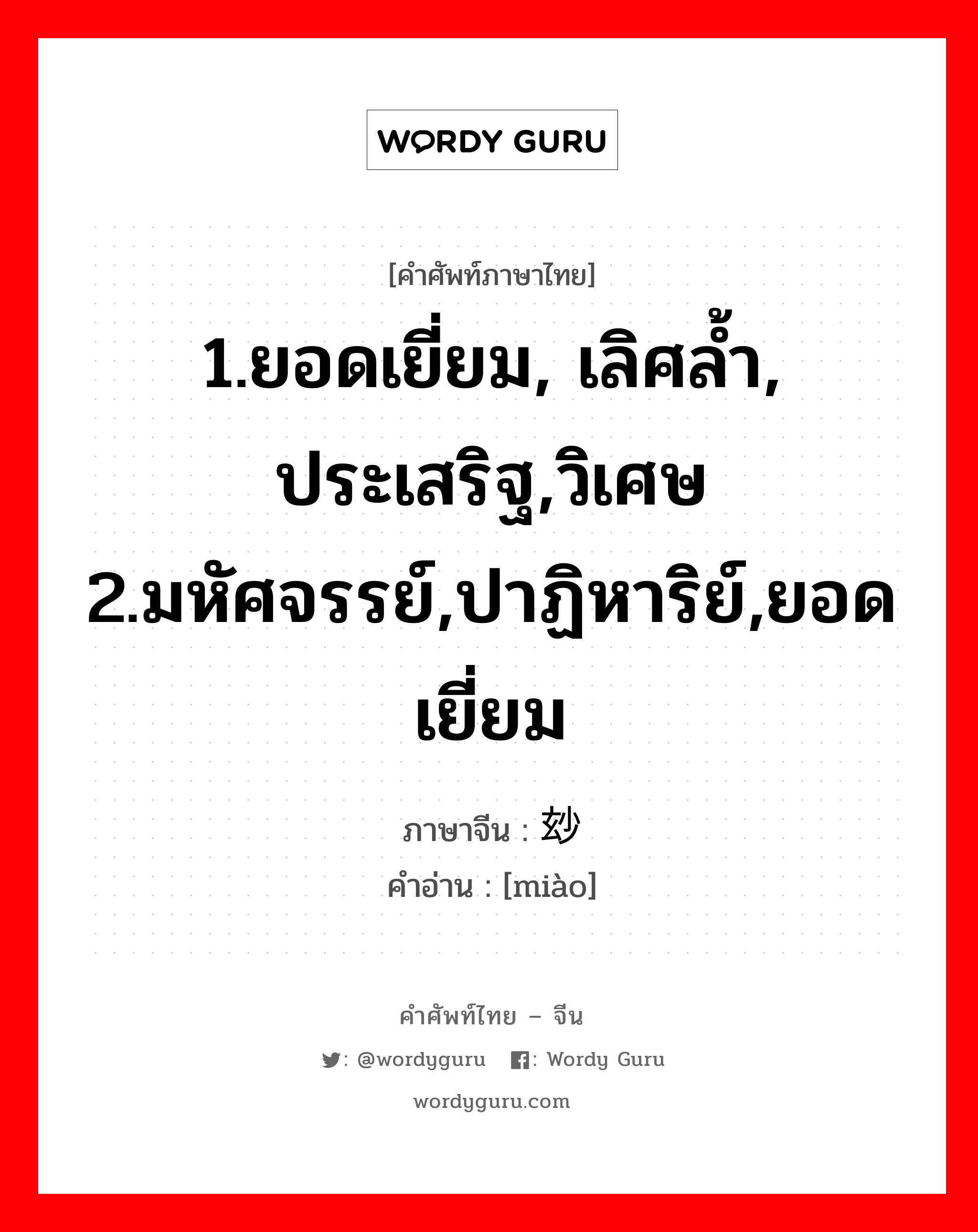 1.ยอดเยี่ยม, เลิศล้ำ, ประเสริฐ,วิเศษ 2.มหัศจรรย์,ปาฏิหาริย์,ยอดเยี่ยม ภาษาจีนคืออะไร, คำศัพท์ภาษาไทย - จีน 1.ยอดเยี่ยม, เลิศล้ำ, ประเสริฐ,วิเศษ 2.มหัศจรรย์,ปาฏิหาริย์,ยอดเยี่ยม ภาษาจีน 玅 คำอ่าน [miào]