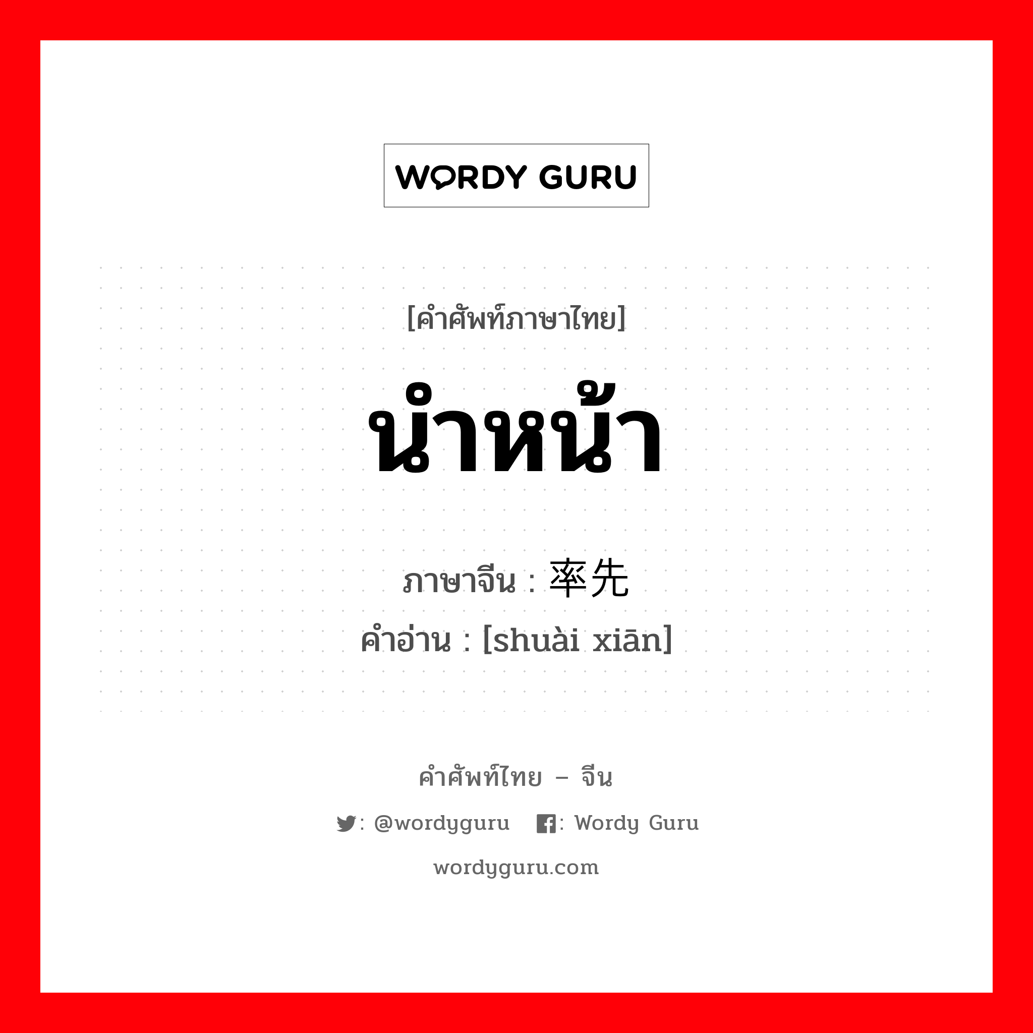 นำหน้า ภาษาจีนคืออะไร, คำศัพท์ภาษาไทย - จีน นำหน้า ภาษาจีน 率先 คำอ่าน [shuài xiān]