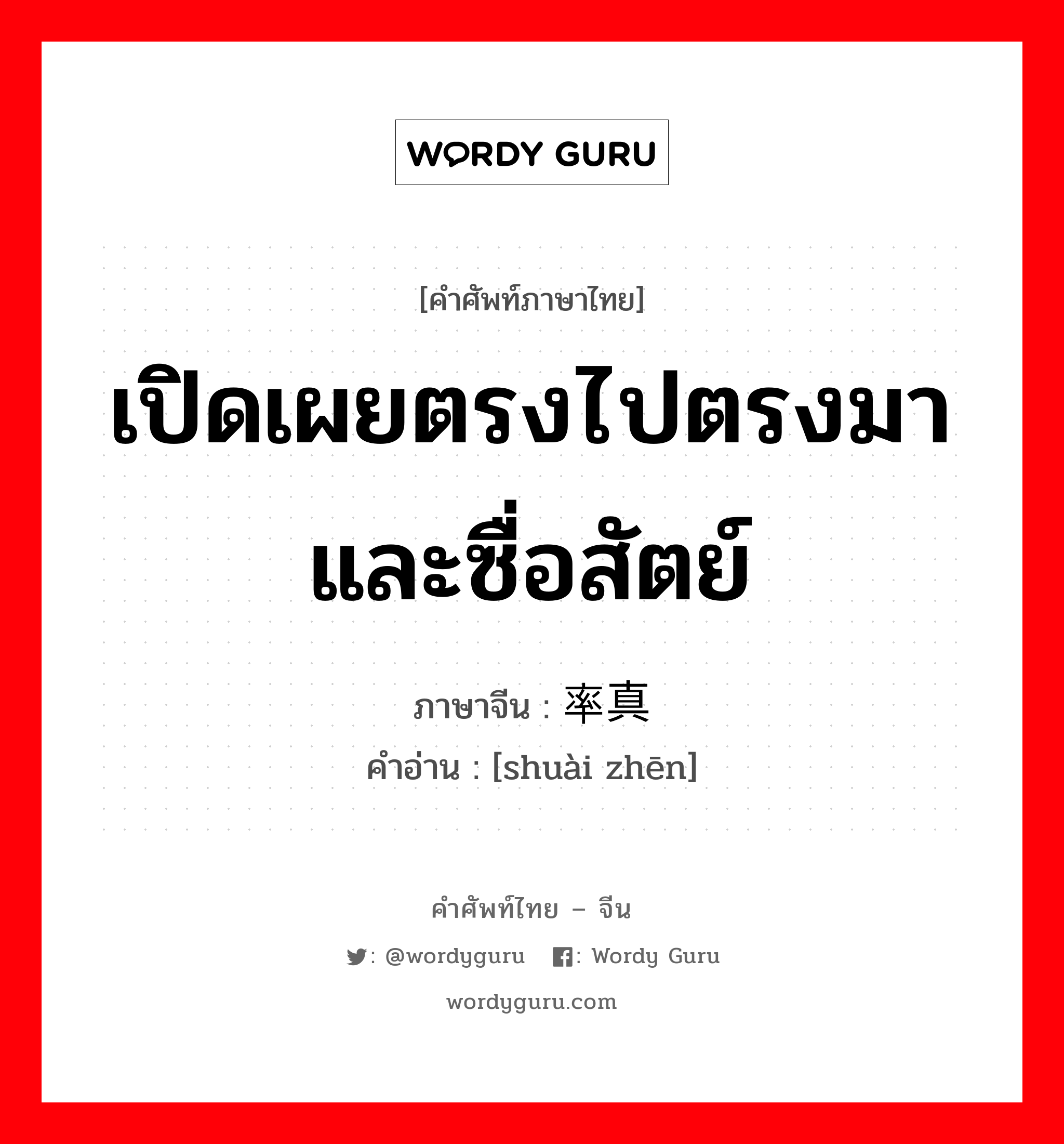 เปิดเผยตรงไปตรงมาและซื่อสัตย์ ภาษาจีนคืออะไร, คำศัพท์ภาษาไทย - จีน เปิดเผยตรงไปตรงมาและซื่อสัตย์ ภาษาจีน 率真 คำอ่าน [shuài zhēn]