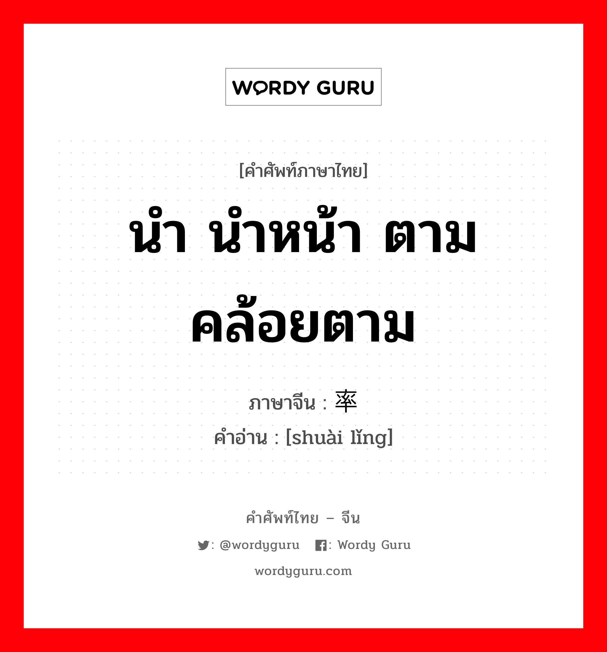 นำ นำหน้า ตาม คล้อยตาม ภาษาจีนคืออะไร, คำศัพท์ภาษาไทย - จีน นำ นำหน้า ตาม คล้อยตาม ภาษาจีน 率领 คำอ่าน [shuài lǐng]