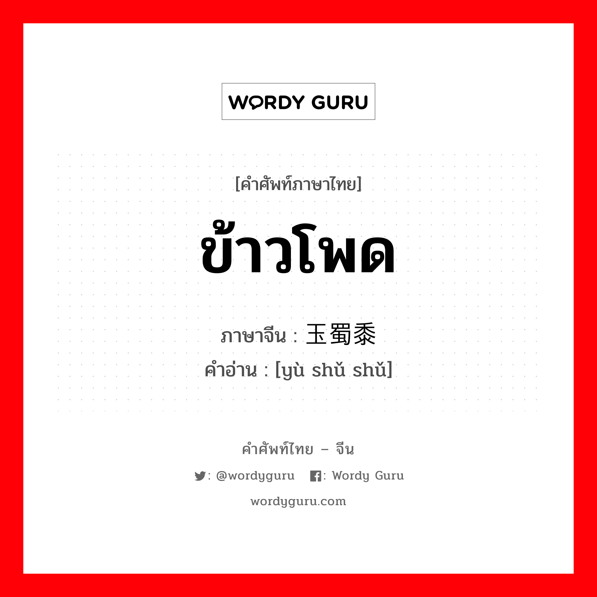 ข้าวโพด ภาษาจีนคืออะไร, คำศัพท์ภาษาไทย - จีน ข้าวโพด ภาษาจีน 玉蜀黍 คำอ่าน [yù shǔ shǔ]