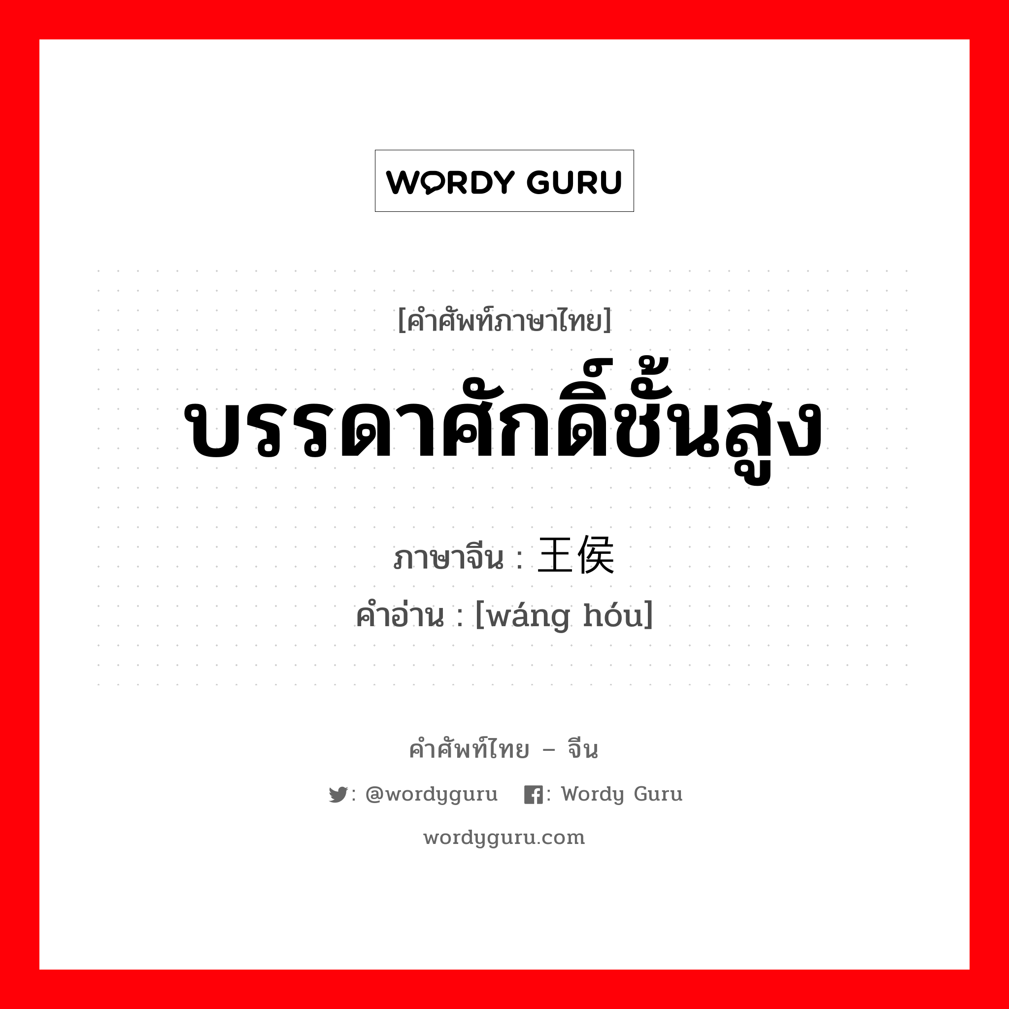 บรรดาศักดิ์ชั้นสูง ภาษาจีนคืออะไร, คำศัพท์ภาษาไทย - จีน บรรดาศักดิ์ชั้นสูง ภาษาจีน 王侯 คำอ่าน [wáng hóu]