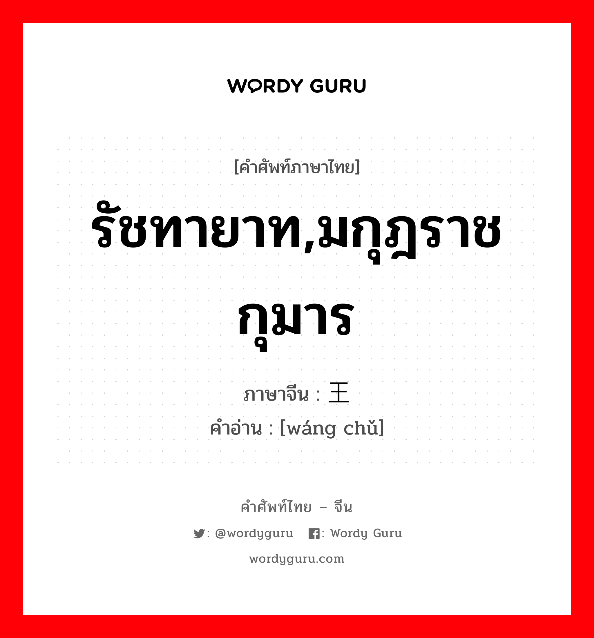 รัชทายาท,มกุฎราชกุมาร ภาษาจีนคืออะไร, คำศัพท์ภาษาไทย - จีน รัชทายาท,มกุฎราชกุมาร ภาษาจีน 王储 คำอ่าน [wáng chǔ]