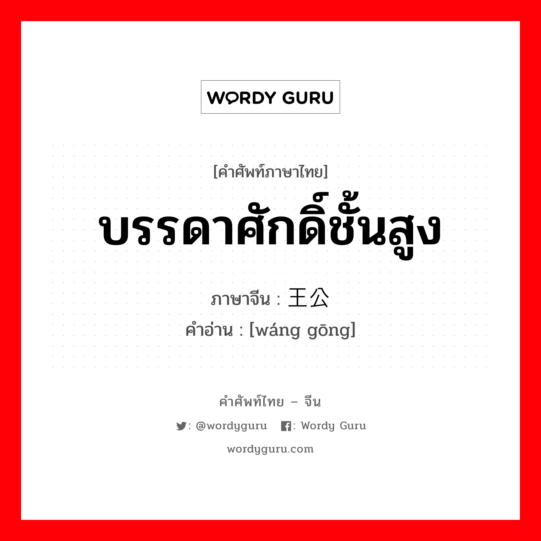 บรรดาศักดิ์ชั้นสูง ภาษาจีนคืออะไร, คำศัพท์ภาษาไทย - จีน บรรดาศักดิ์ชั้นสูง ภาษาจีน 王公 คำอ่าน [wáng gōng]