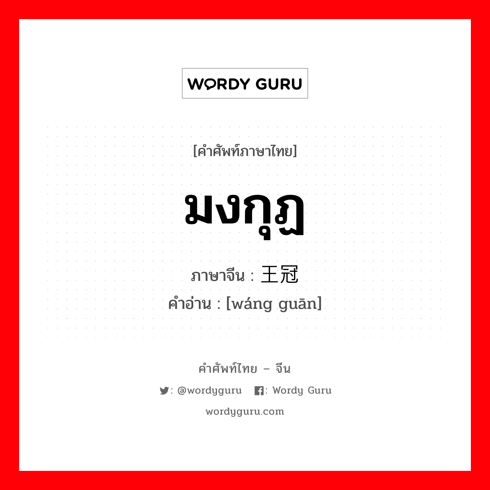 มงกุฏ ภาษาจีนคืออะไร, คำศัพท์ภาษาไทย - จีน มงกุฏ ภาษาจีน 王冠 คำอ่าน [wáng guān]