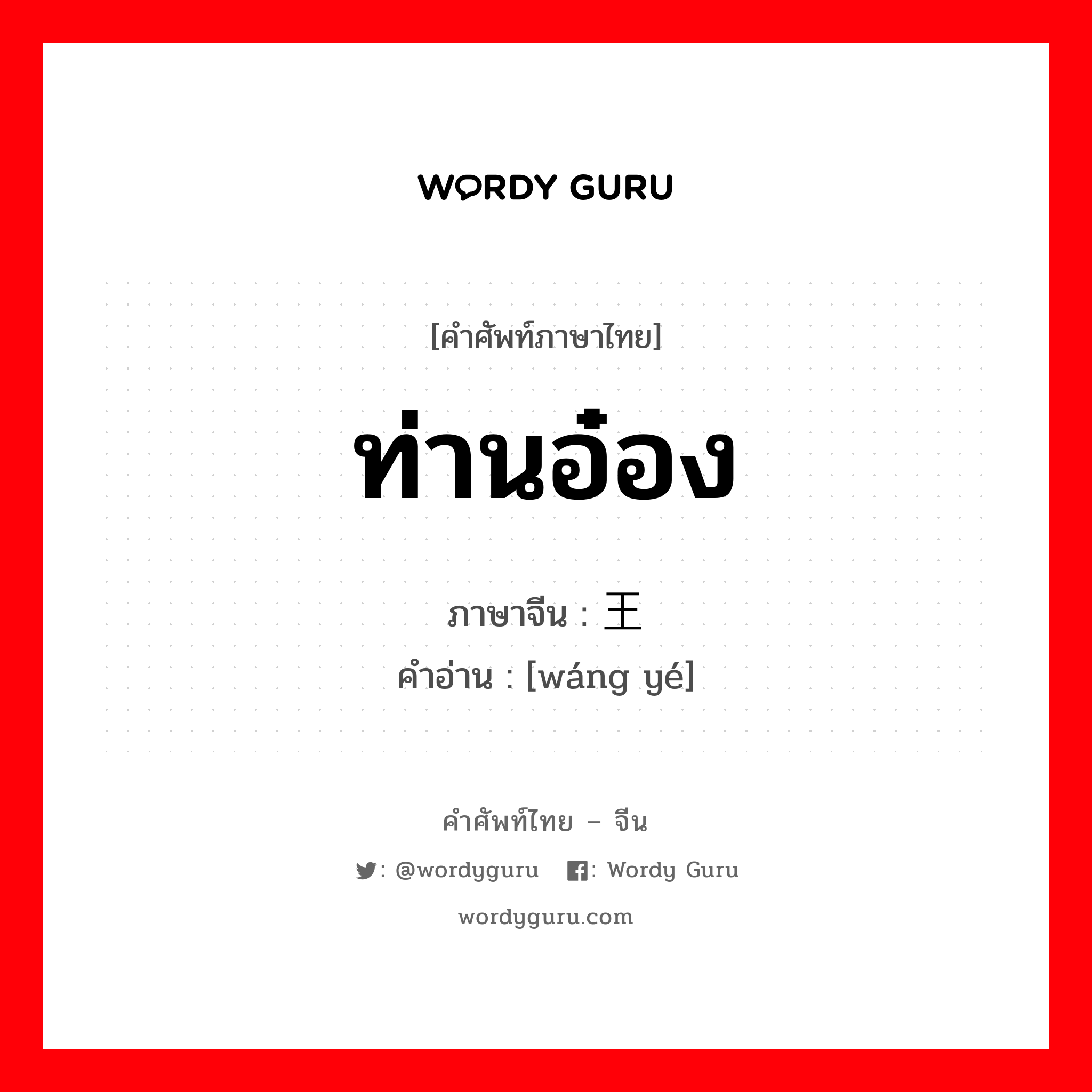 ท่านอ๋อง ภาษาจีนคืออะไร, คำศัพท์ภาษาไทย - จีน ท่านอ๋อง ภาษาจีน 王爷 คำอ่าน [wáng yé]