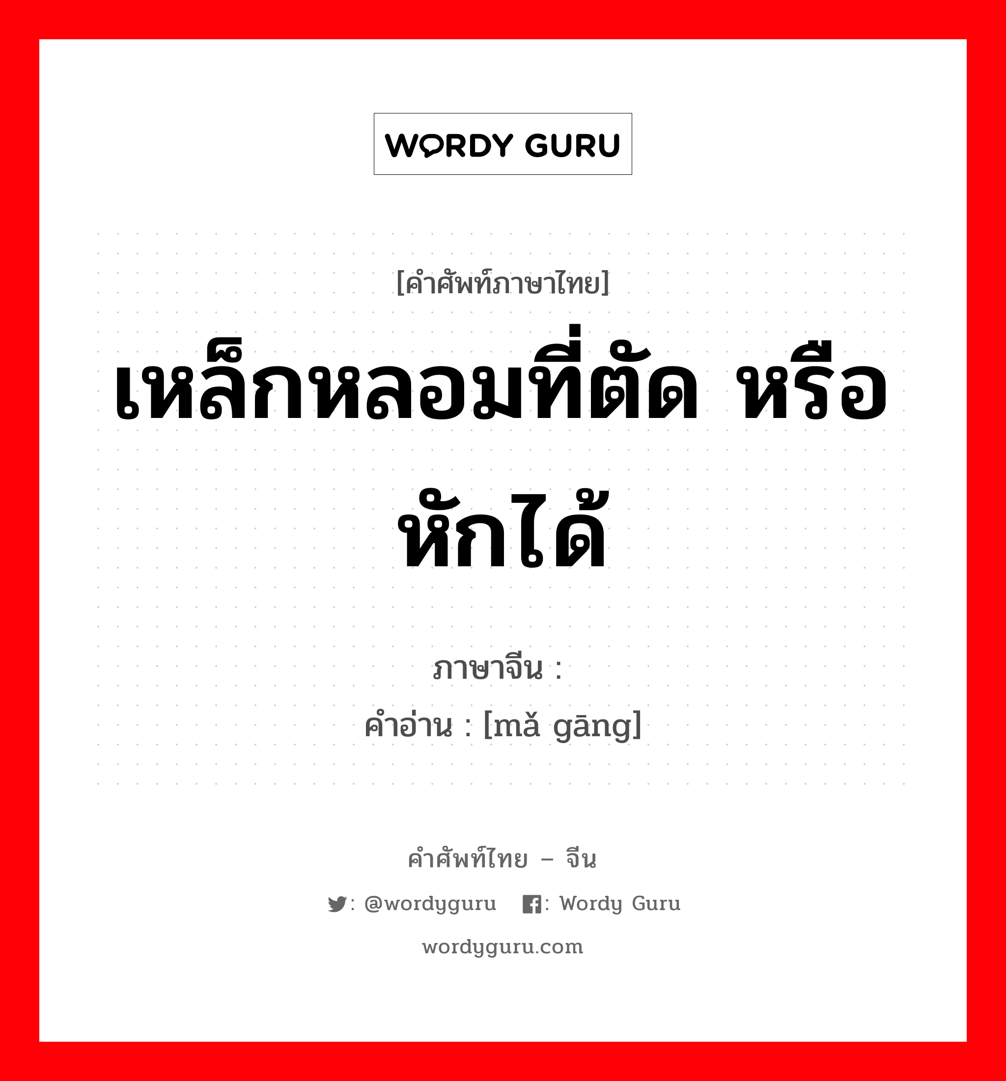 เหล็กหลอมที่ตัด หรือหักได้ ภาษาจีนคืออะไร, คำศัพท์ภาษาไทย - จีน เหล็กหลอมที่ตัด หรือหักได้ ภาษาจีน 玛钢 คำอ่าน [mǎ gāng]