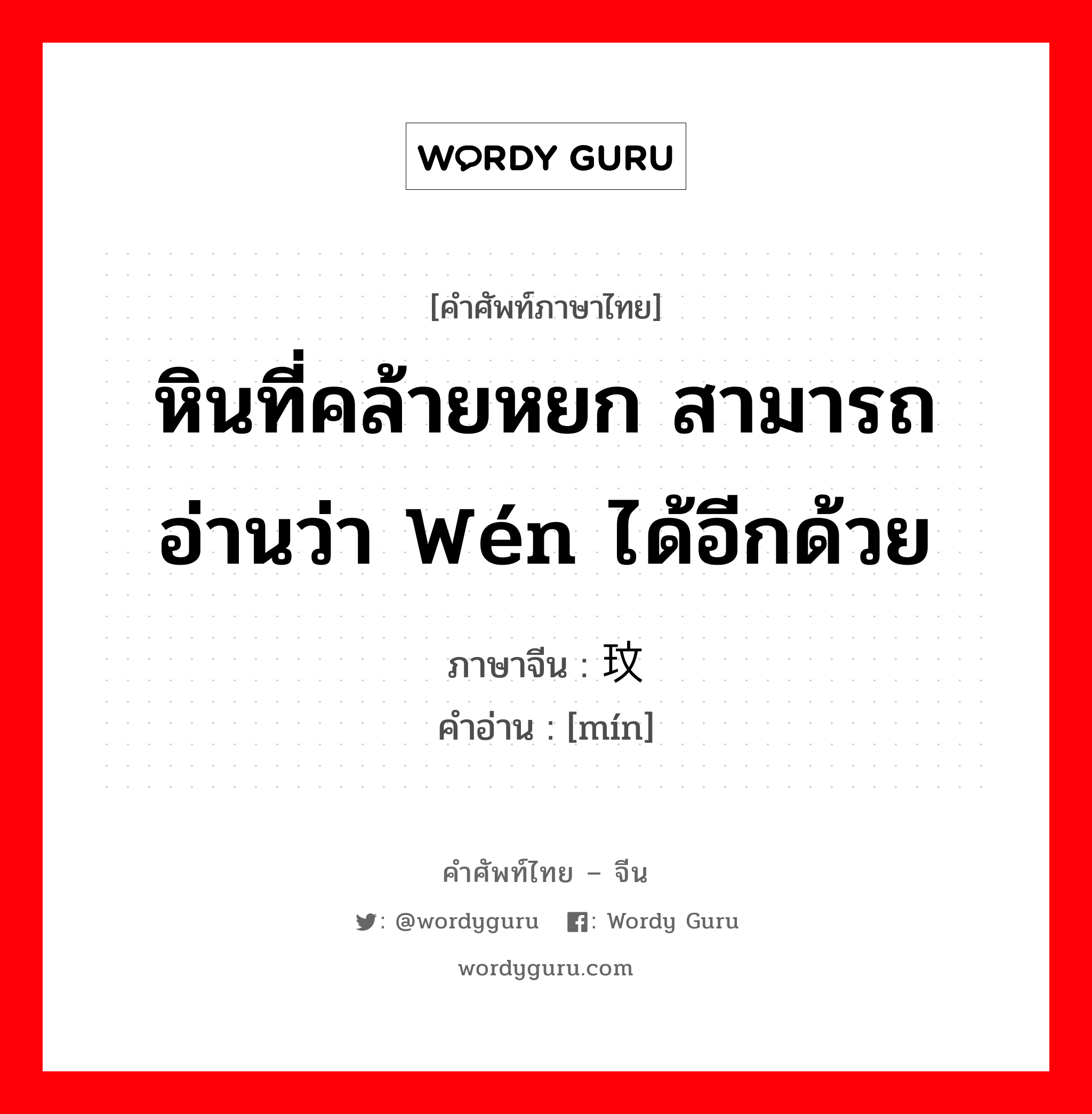 หินที่คล้ายหยก สามารถอ่านว่า wén ได้อีกด้วย ภาษาจีนคืออะไร, คำศัพท์ภาษาไทย - จีน หินที่คล้ายหยก สามารถอ่านว่า wén ได้อีกด้วย ภาษาจีน 玟 คำอ่าน [mín]