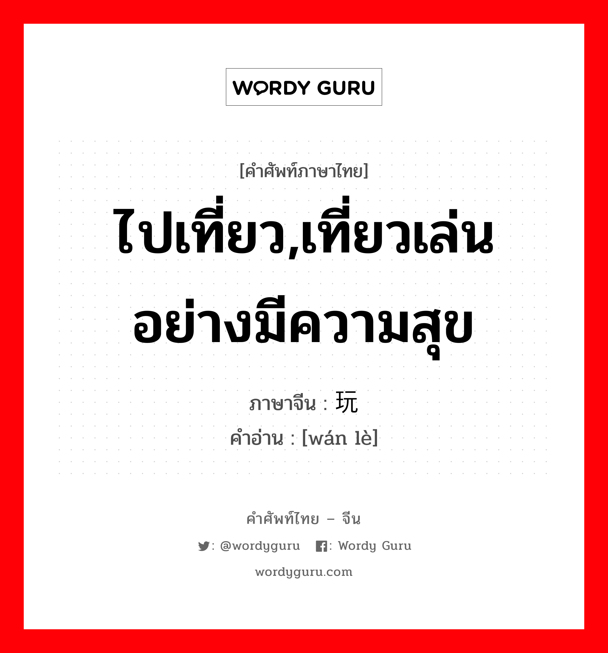 ไปเที่ยว,เที่ยวเล่นอย่างมีความสุข ภาษาจีนคืออะไร, คำศัพท์ภาษาไทย - จีน ไปเที่ยว,เที่ยวเล่นอย่างมีความสุข ภาษาจีน 玩乐 คำอ่าน [wán lè]