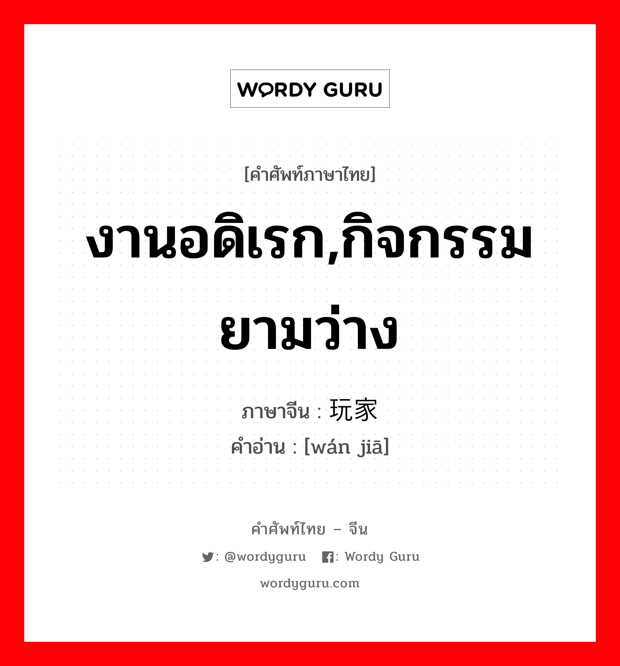 งานอดิเรก,กิจกรรมยามว่าง ภาษาจีนคืออะไร, คำศัพท์ภาษาไทย - จีน งานอดิเรก,กิจกรรมยามว่าง ภาษาจีน 玩家 คำอ่าน [wán jiā]