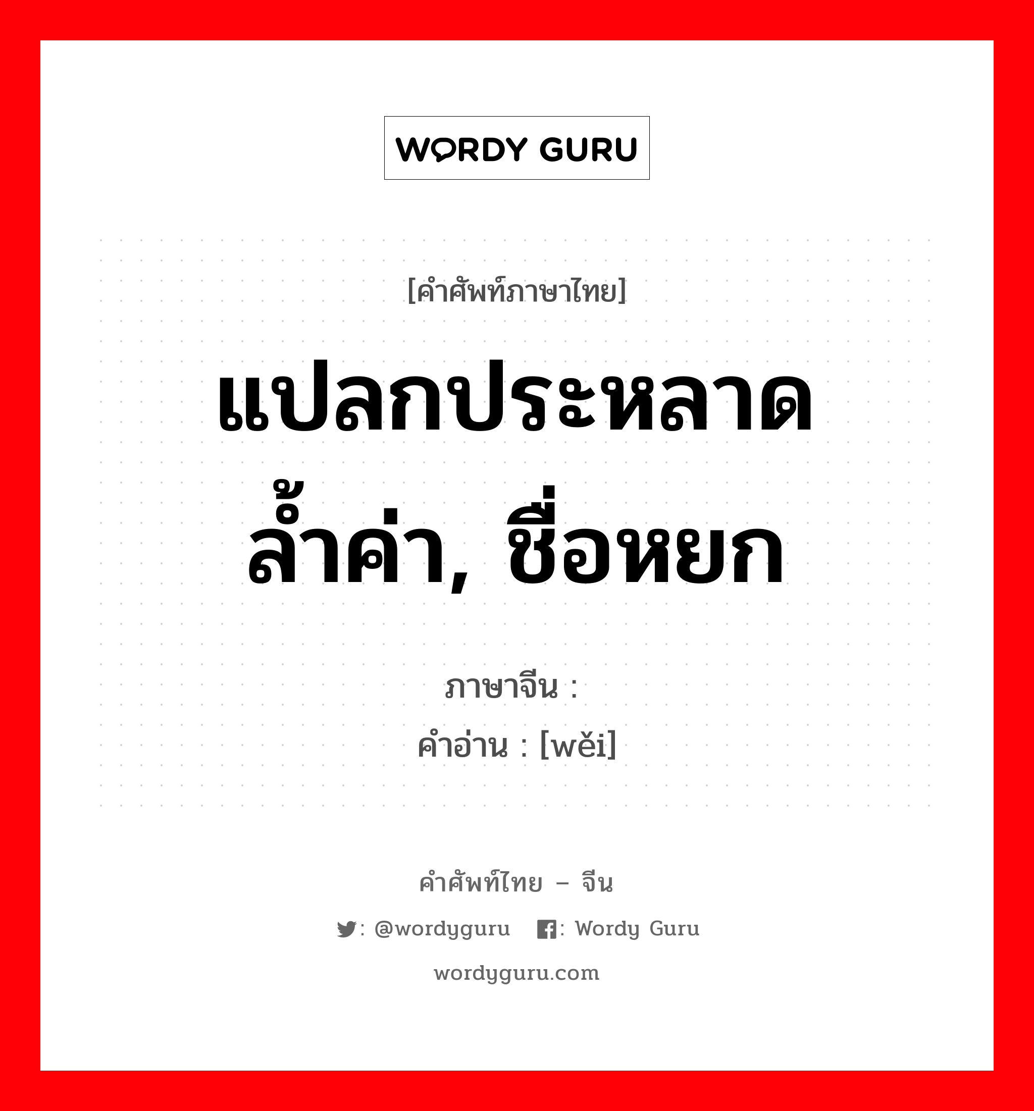 แปลกประหลาด ล้ำค่า, ชื่อหยก ภาษาจีนคืออะไร, คำศัพท์ภาษาไทย - จีน แปลกประหลาด ล้ำค่า, ชื่อหยก ภาษาจีน 玮 คำอ่าน [wěi]