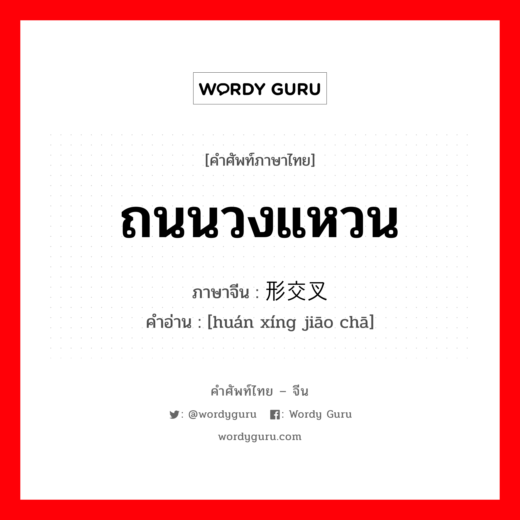 ถนนวงแหวน ภาษาจีนคืออะไร, คำศัพท์ภาษาไทย - จีน ถนนวงแหวน ภาษาจีน 环形交叉 คำอ่าน [huán xíng jiāo chā]