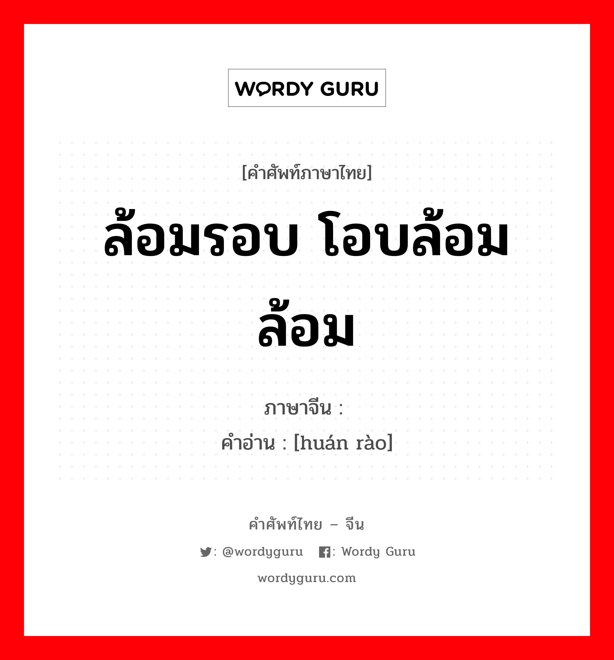 ล้อมรอบ โอบล้อม ล้อม ภาษาจีนคืออะไร, คำศัพท์ภาษาไทย - จีน ล้อมรอบ โอบล้อม ล้อม ภาษาจีน 环绕 คำอ่าน [huán rào]