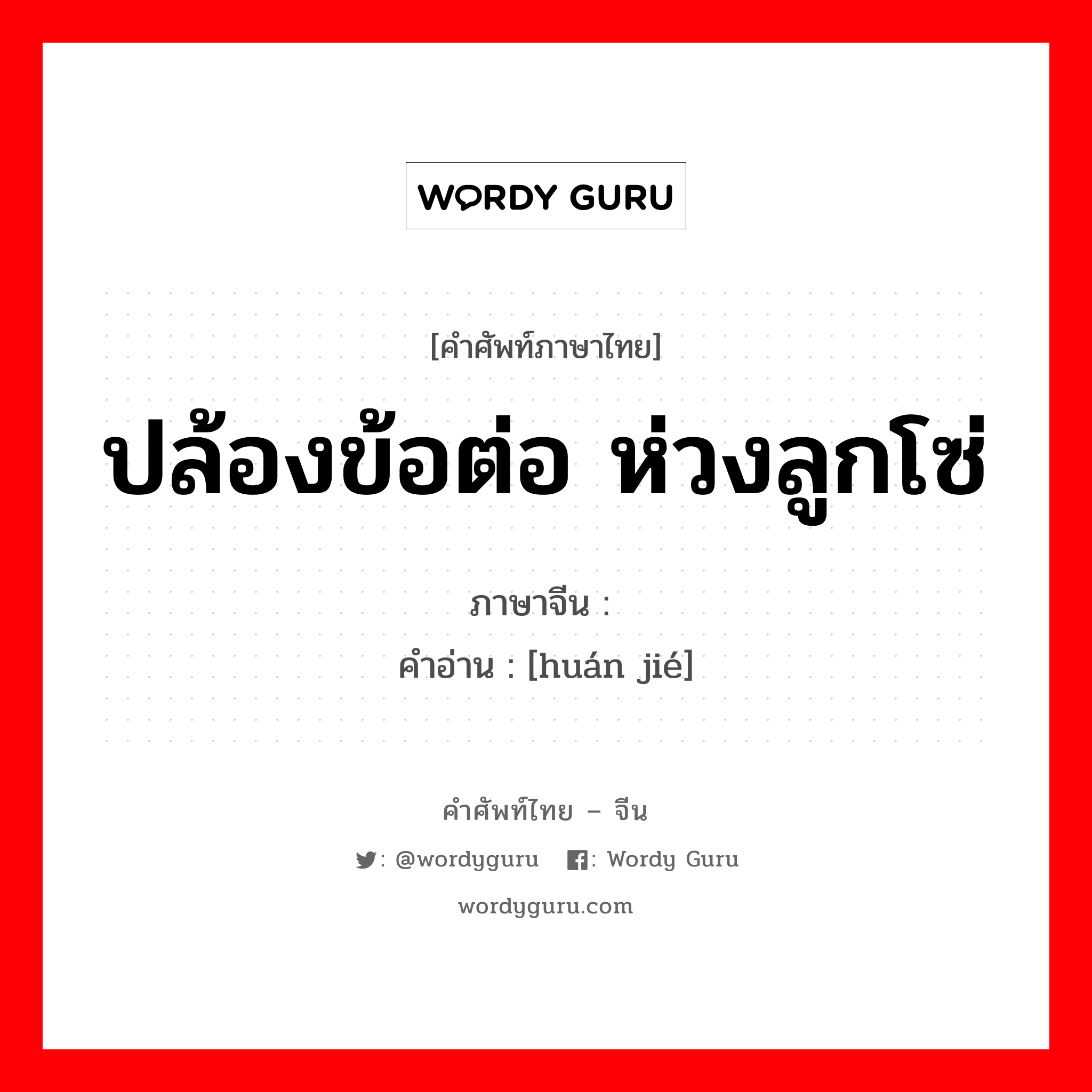 ปล้องข้อต่อ ห่วงลูกโซ่ ภาษาจีนคืออะไร, คำศัพท์ภาษาไทย - จีน ปล้องข้อต่อ ห่วงลูกโซ่ ภาษาจีน 环节 คำอ่าน [huán jié]