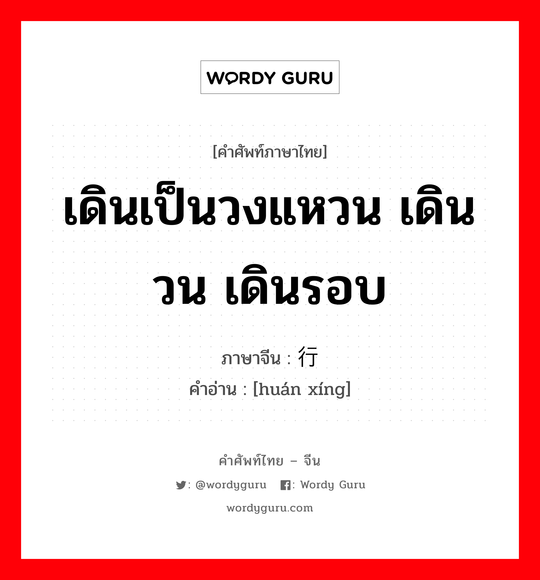 เดินเป็นวงแหวน เดินวน เดินรอบ ภาษาจีนคืออะไร, คำศัพท์ภาษาไทย - จีน เดินเป็นวงแหวน เดินวน เดินรอบ ภาษาจีน 环行 คำอ่าน [huán xíng]