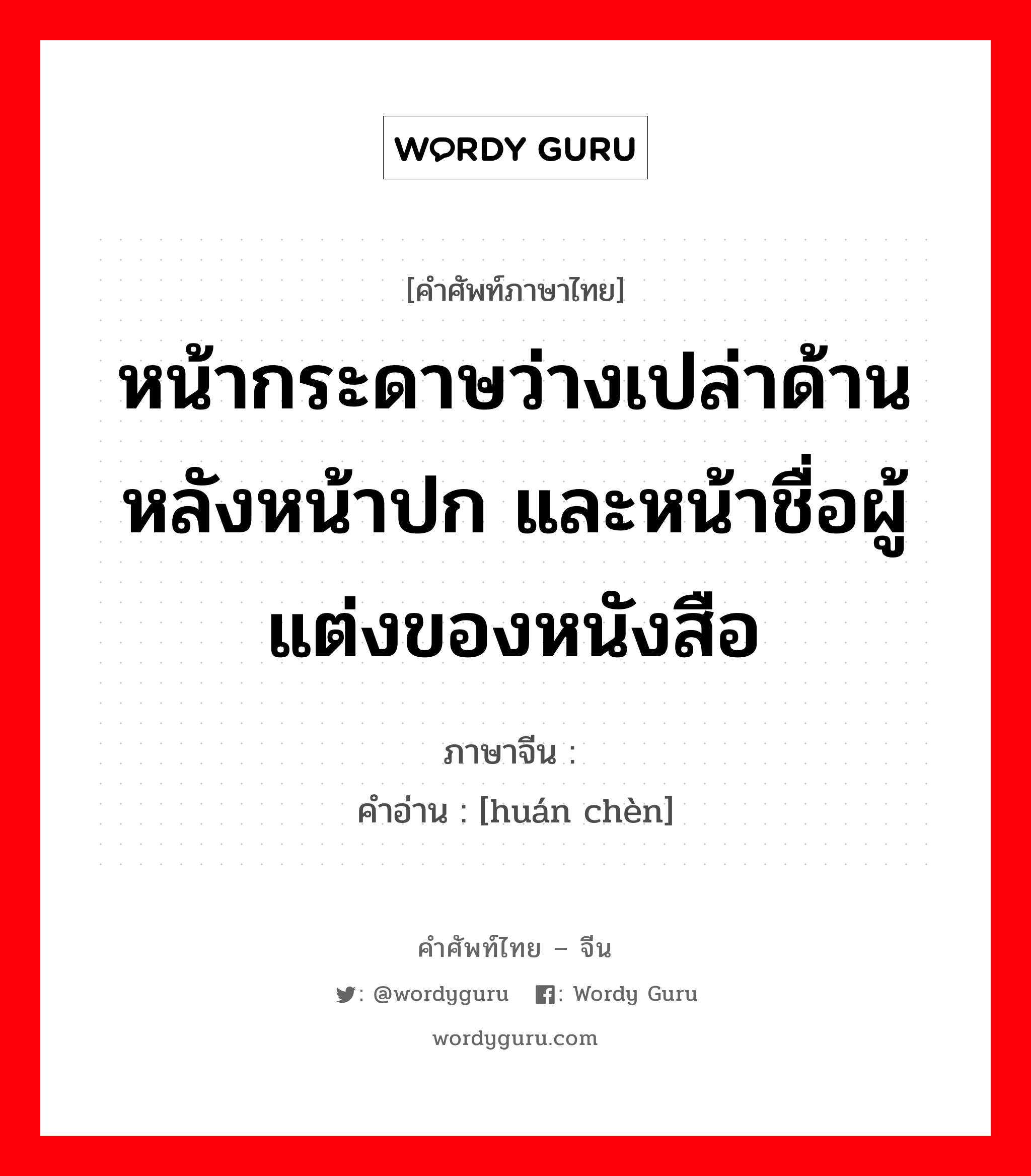 หน้ากระดาษว่างเปล่าด้านหลังหน้าปก และหน้าชื่อผู้แต่งของหนังสือ ภาษาจีนคืออะไร, คำศัพท์ภาษาไทย - จีน หน้ากระดาษว่างเปล่าด้านหลังหน้าปก และหน้าชื่อผู้แต่งของหนังสือ ภาษาจีน 环衬 คำอ่าน [huán chèn]