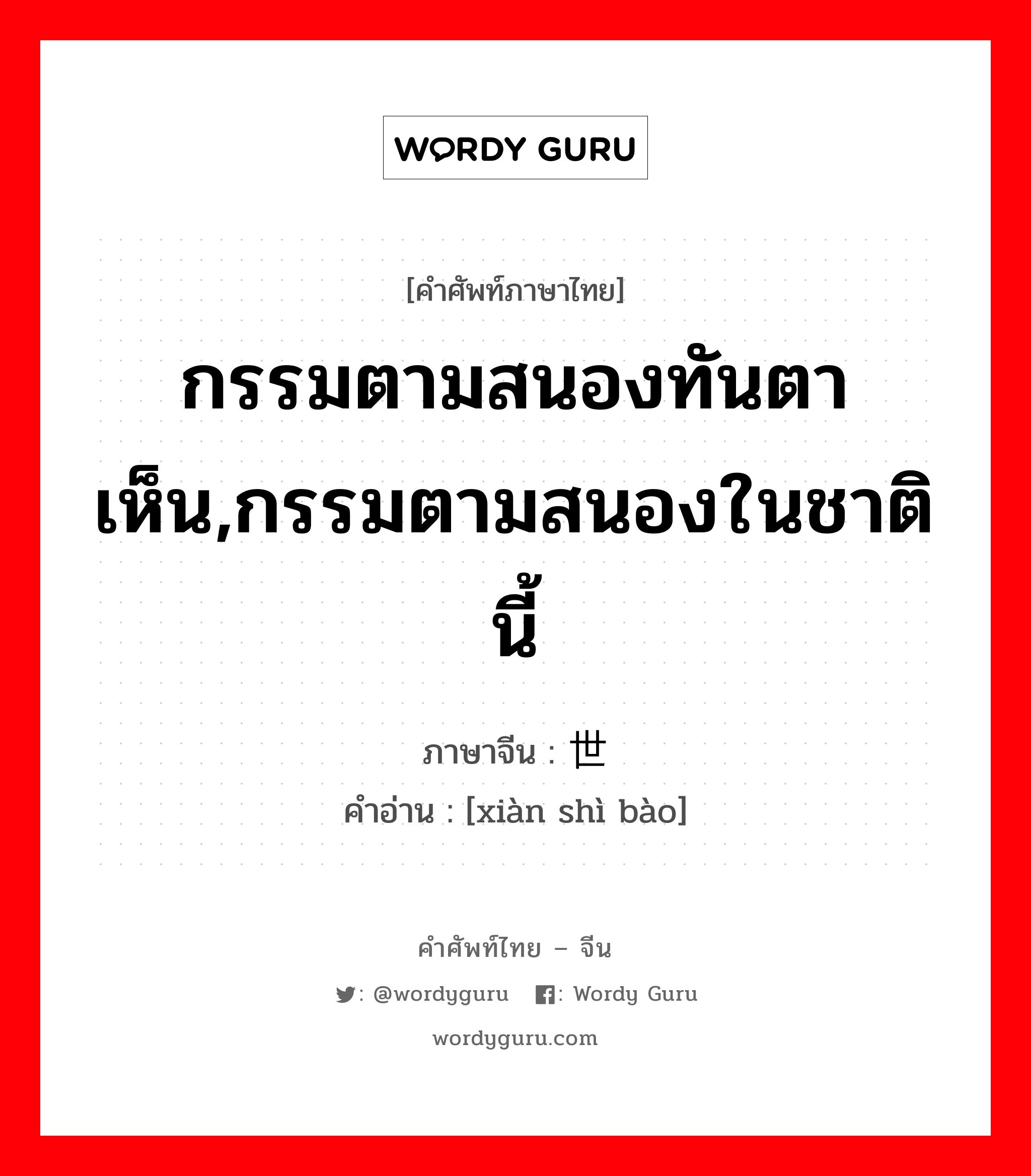 กรรมตามสนองทันตาเห็น,กรรมตามสนองในชาตินี้ ภาษาจีนคืออะไร, คำศัพท์ภาษาไทย - จีน กรรมตามสนองทันตาเห็น,กรรมตามสนองในชาตินี้ ภาษาจีน 现世报 คำอ่าน [xiàn shì bào]