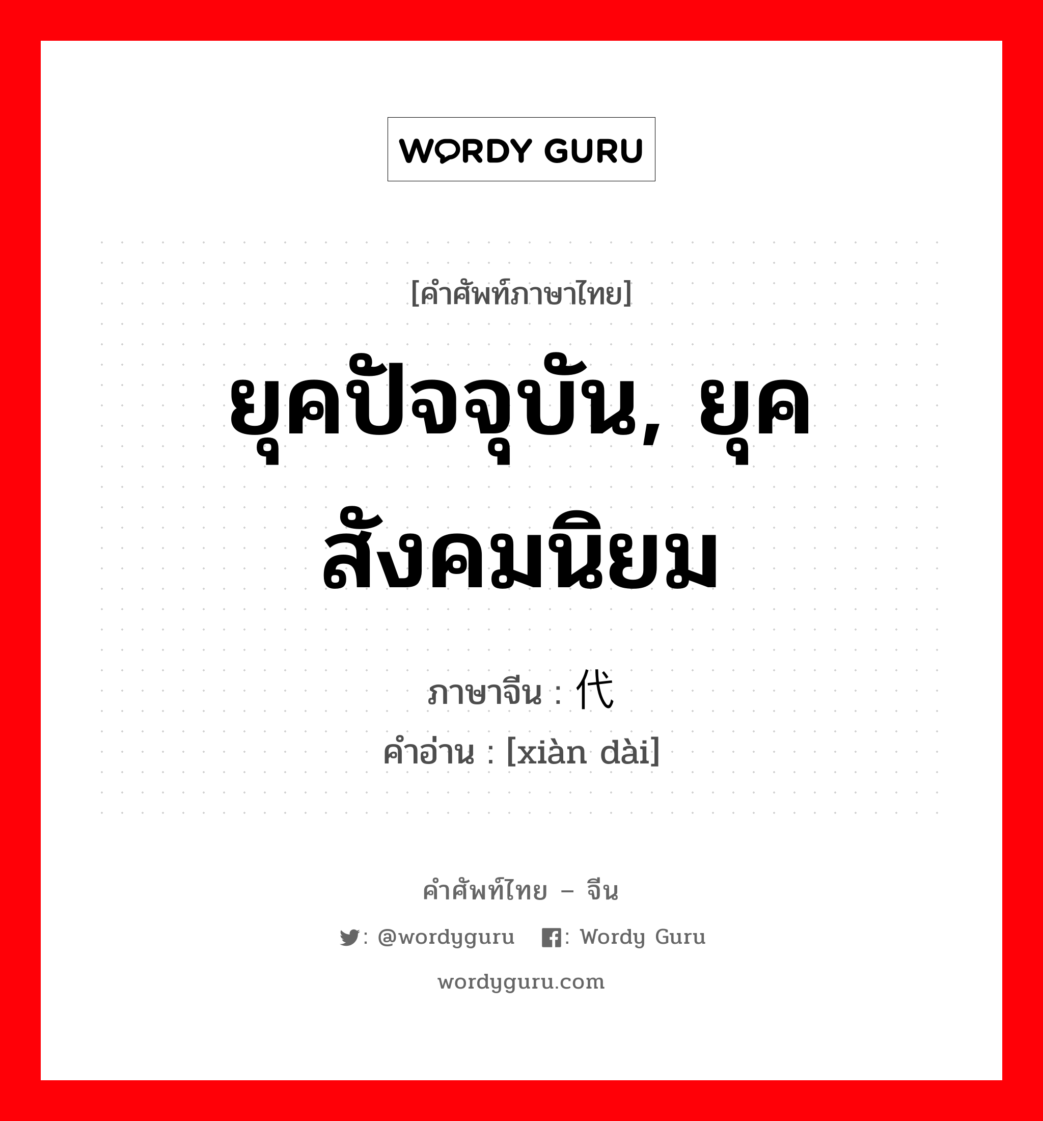 ยุคปัจจุบัน, ยุคสังคมนิยม ภาษาจีนคืออะไร, คำศัพท์ภาษาไทย - จีน ยุคปัจจุบัน, ยุคสังคมนิยม ภาษาจีน 现代 คำอ่าน [xiàn dài]