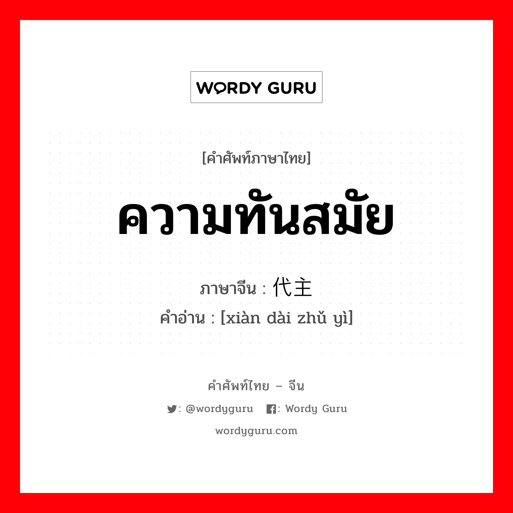 ความทันสมัย ภาษาจีนคืออะไร, คำศัพท์ภาษาไทย - จีน ความทันสมัย ภาษาจีน 现代主义 คำอ่าน [xiàn dài zhǔ yì]