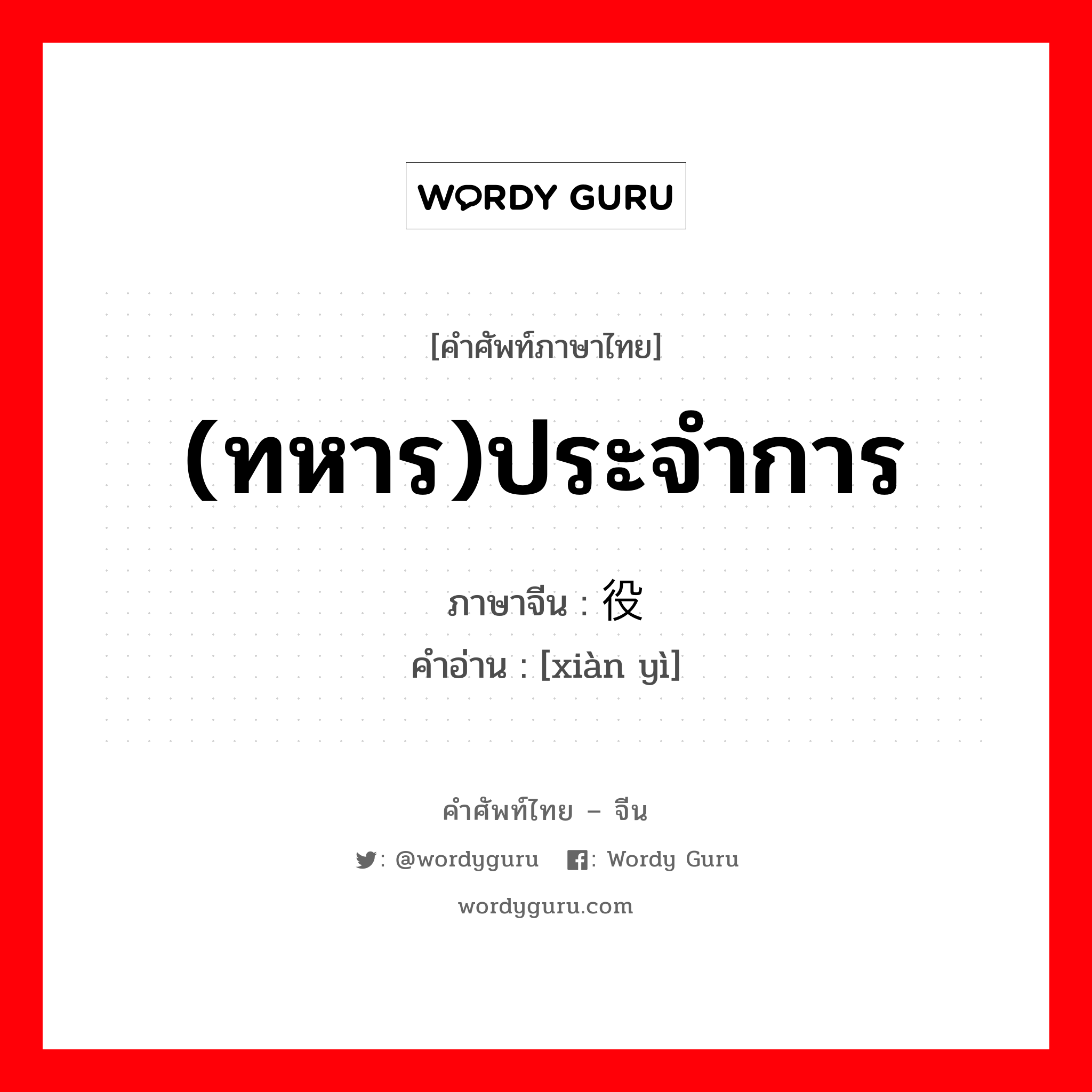 (ทหาร)ประจำการ ภาษาจีนคืออะไร, คำศัพท์ภาษาไทย - จีน (ทหาร)ประจำการ ภาษาจีน 现役 คำอ่าน [xiàn yì]