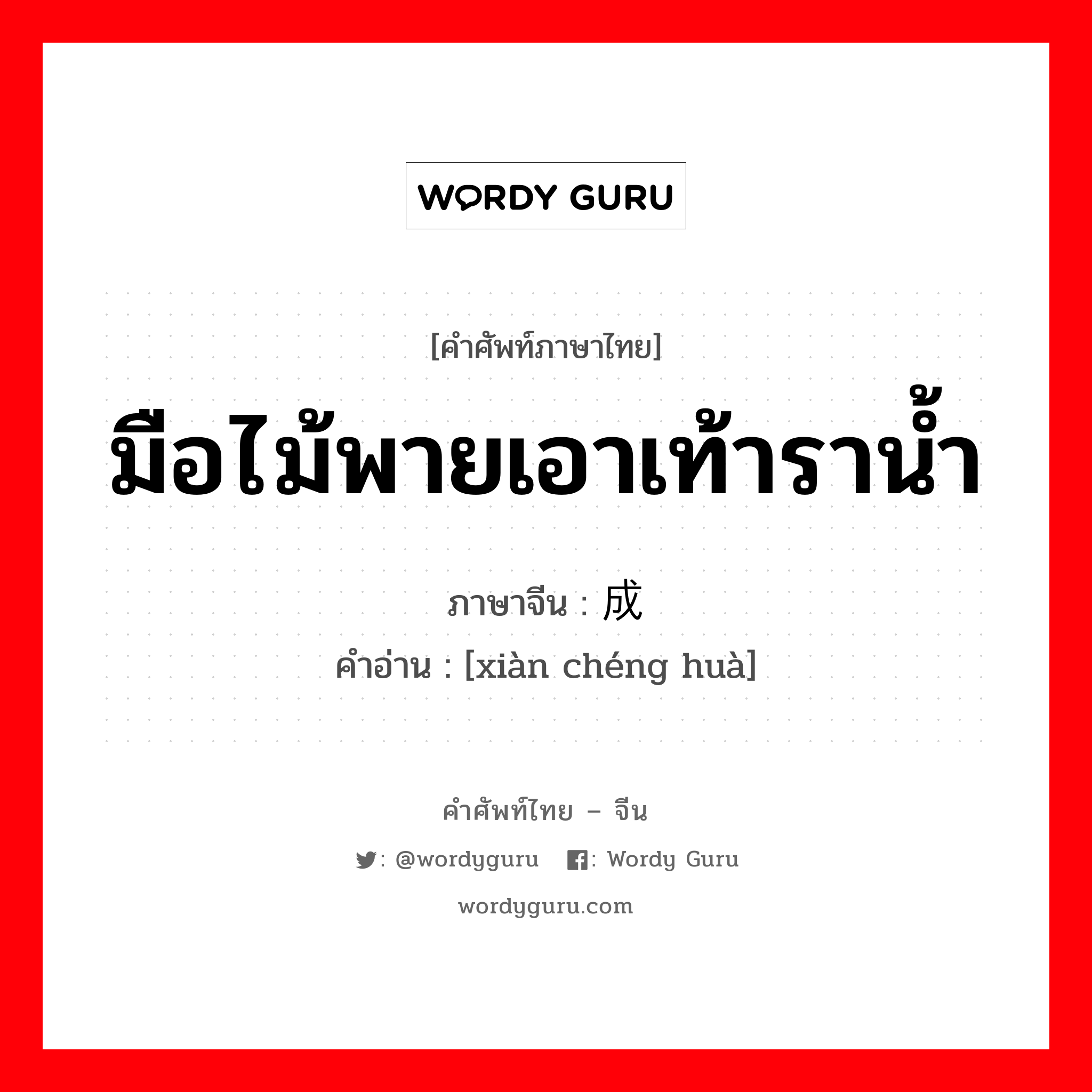 มือไม้พายเอาเท้าราน้ำ ภาษาจีนคืออะไร, คำศัพท์ภาษาไทย - จีน มือไม้พายเอาเท้าราน้ำ ภาษาจีน 现成话 คำอ่าน [xiàn chéng huà]