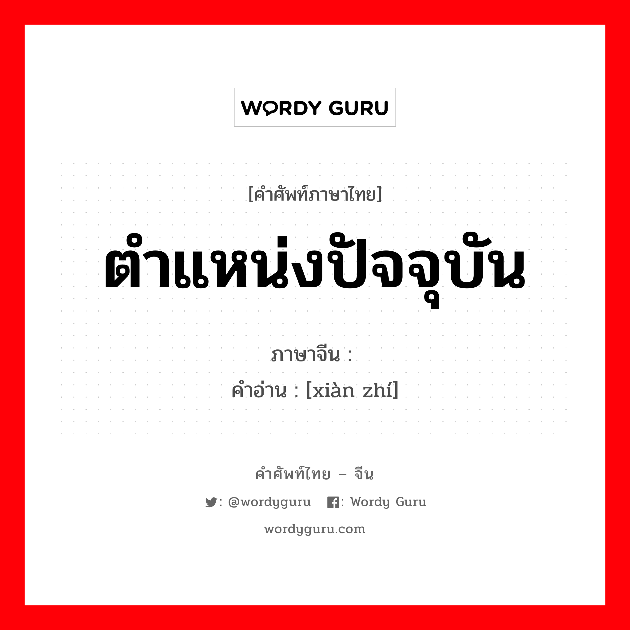 ตำแหน่งปัจจุบัน ภาษาจีนคืออะไร, คำศัพท์ภาษาไทย - จีน ตำแหน่งปัจจุบัน ภาษาจีน 现职 คำอ่าน [xiàn zhí]