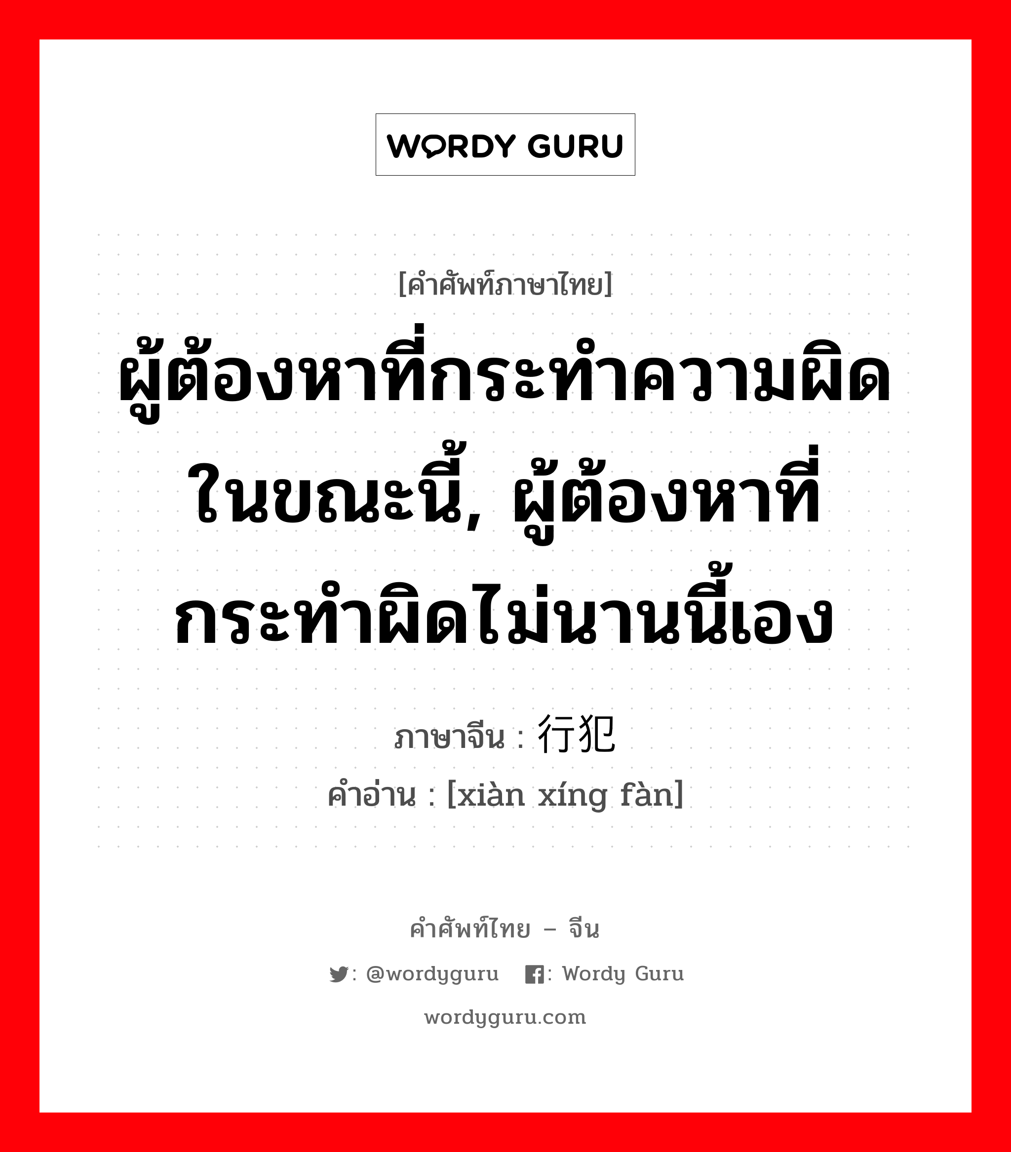 ผู้ต้องหาที่กระทำความผิดในขณะนี้, ผู้ต้องหาที่กระทำผิดไม่นานนี้เอง ภาษาจีนคืออะไร, คำศัพท์ภาษาไทย - จีน ผู้ต้องหาที่กระทำความผิดในขณะนี้, ผู้ต้องหาที่กระทำผิดไม่นานนี้เอง ภาษาจีน 现行犯 คำอ่าน [xiàn xíng fàn]