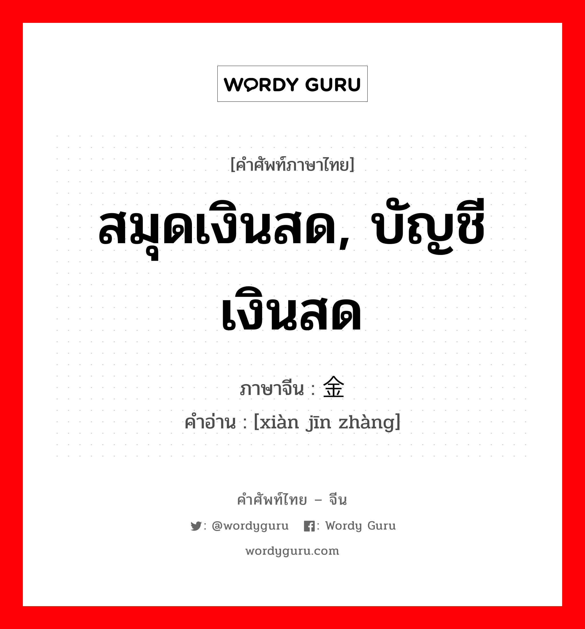 สมุดเงินสด, บัญชีเงินสด ภาษาจีนคืออะไร, คำศัพท์ภาษาไทย - จีน สมุดเงินสด, บัญชีเงินสด ภาษาจีน 现金账 คำอ่าน [xiàn jīn zhàng]