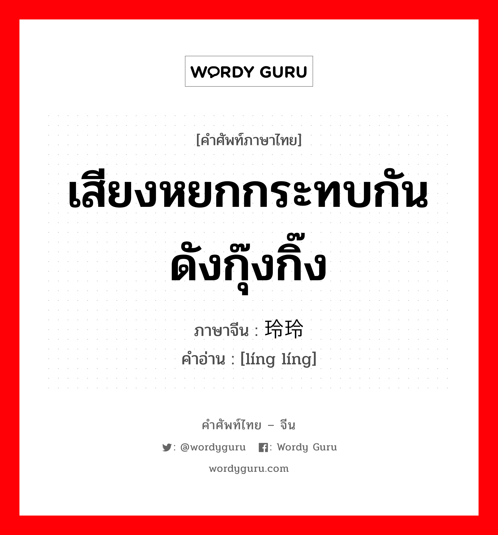 เสียงหยกกระทบกันดังกุ๊งกิ๊ง ภาษาจีนคืออะไร, คำศัพท์ภาษาไทย - จีน เสียงหยกกระทบกันดังกุ๊งกิ๊ง ภาษาจีน 玲玲 คำอ่าน [líng líng]