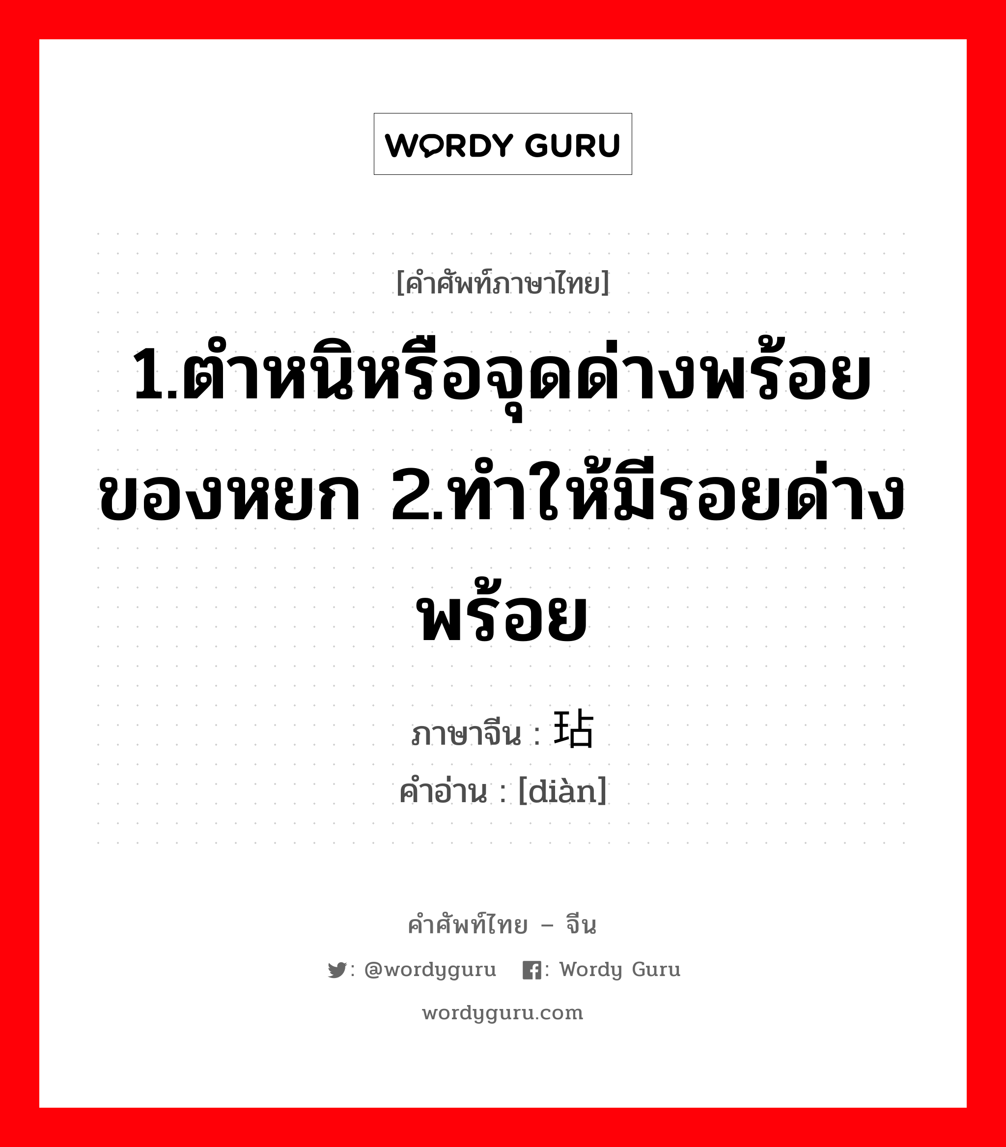 1.ตำหนิหรือจุดด่างพร้อยของหยก 2.ทำให้มีรอยด่างพร้อย ภาษาจีนคืออะไร, คำศัพท์ภาษาไทย - จีน 1.ตำหนิหรือจุดด่างพร้อยของหยก 2.ทำให้มีรอยด่างพร้อย ภาษาจีน 玷 คำอ่าน [diàn]