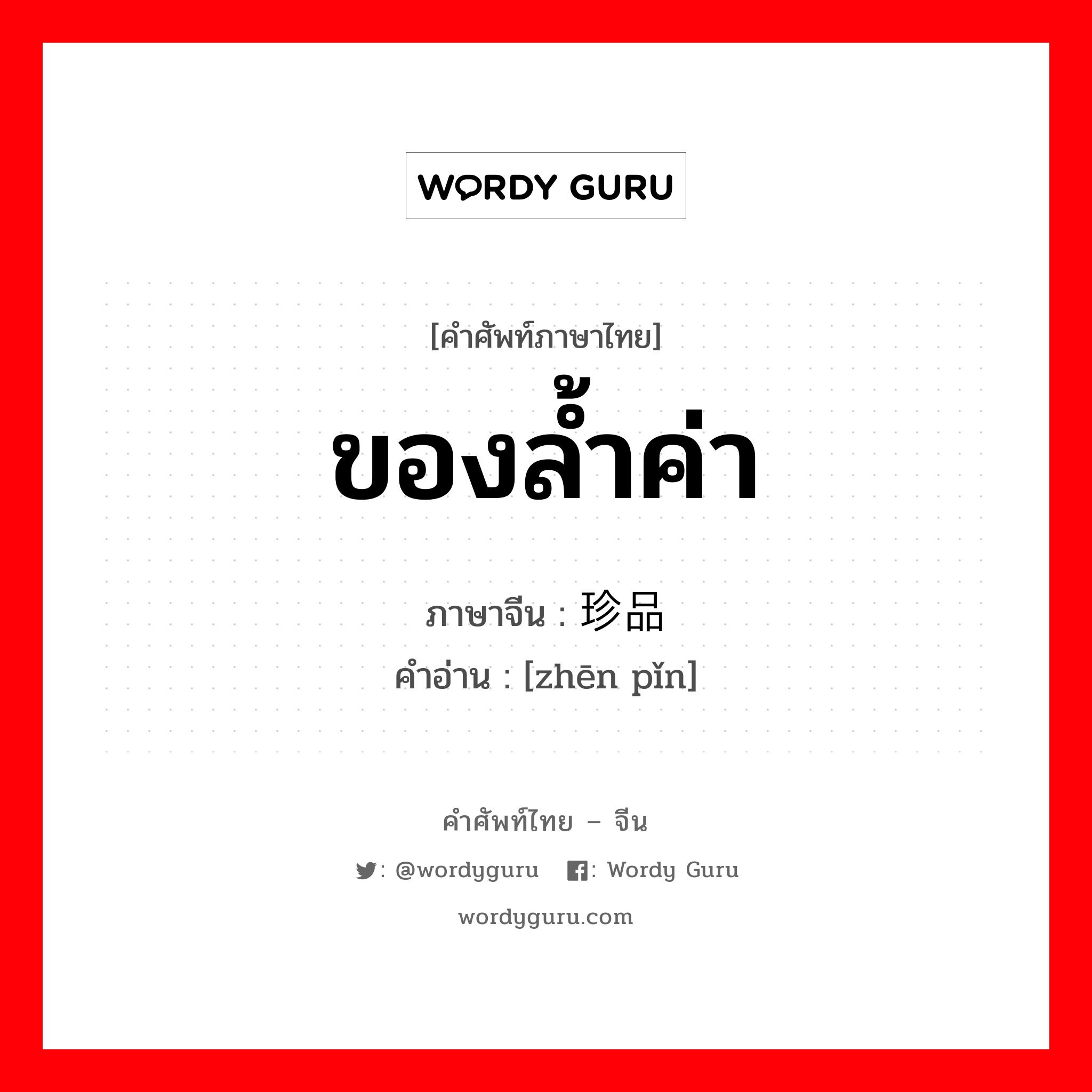 ของล้ำค่า ภาษาจีนคืออะไร, คำศัพท์ภาษาไทย - จีน ของล้ำค่า ภาษาจีน 珍品 คำอ่าน [zhēn pǐn]