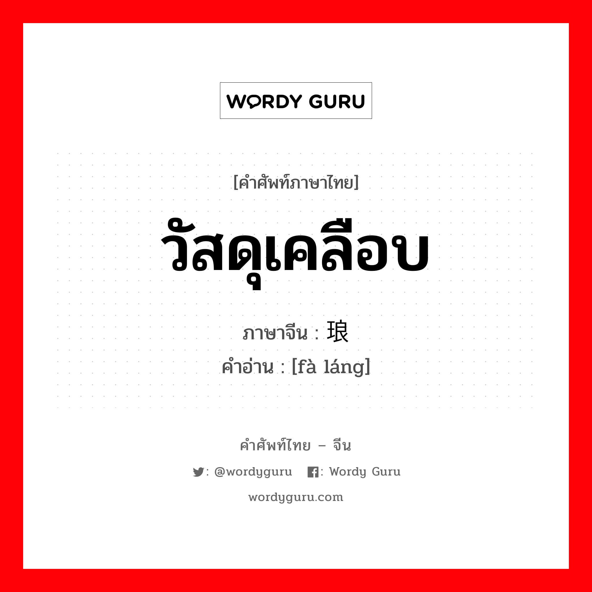 วัสดุเคลือบ ภาษาจีนคืออะไร, คำศัพท์ภาษาไทย - จีน วัสดุเคลือบ ภาษาจีน 珐琅 คำอ่าน [fà láng]