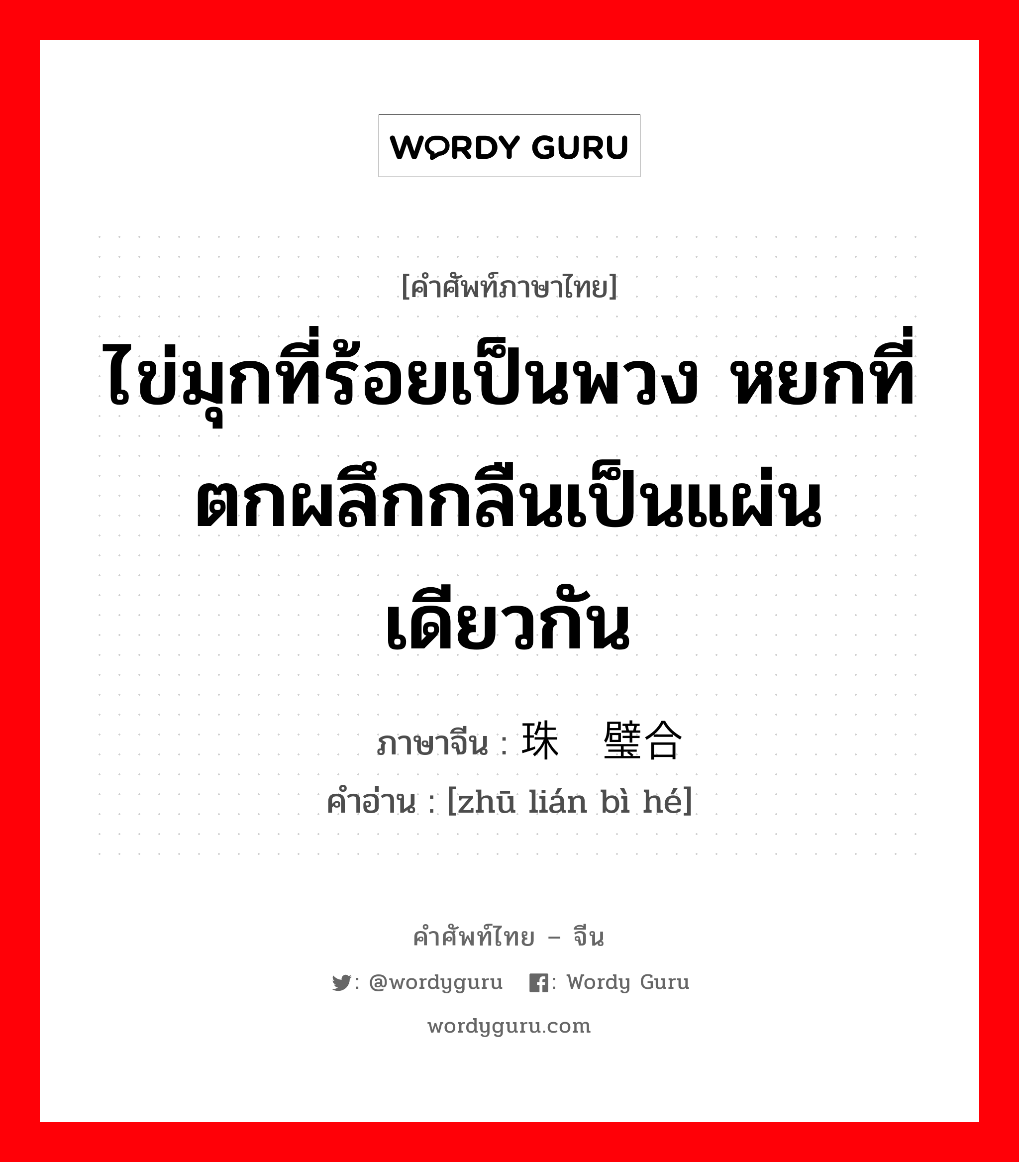 ไข่มุกที่ร้อยเป็นพวง หยกที่ตกผลึกกลืนเป็นแผ่นเดียวกัน ภาษาจีนคืออะไร, คำศัพท์ภาษาไทย - จีน ไข่มุกที่ร้อยเป็นพวง หยกที่ตกผลึกกลืนเป็นแผ่นเดียวกัน ภาษาจีน 珠联璧合 คำอ่าน [zhū lián bì hé]