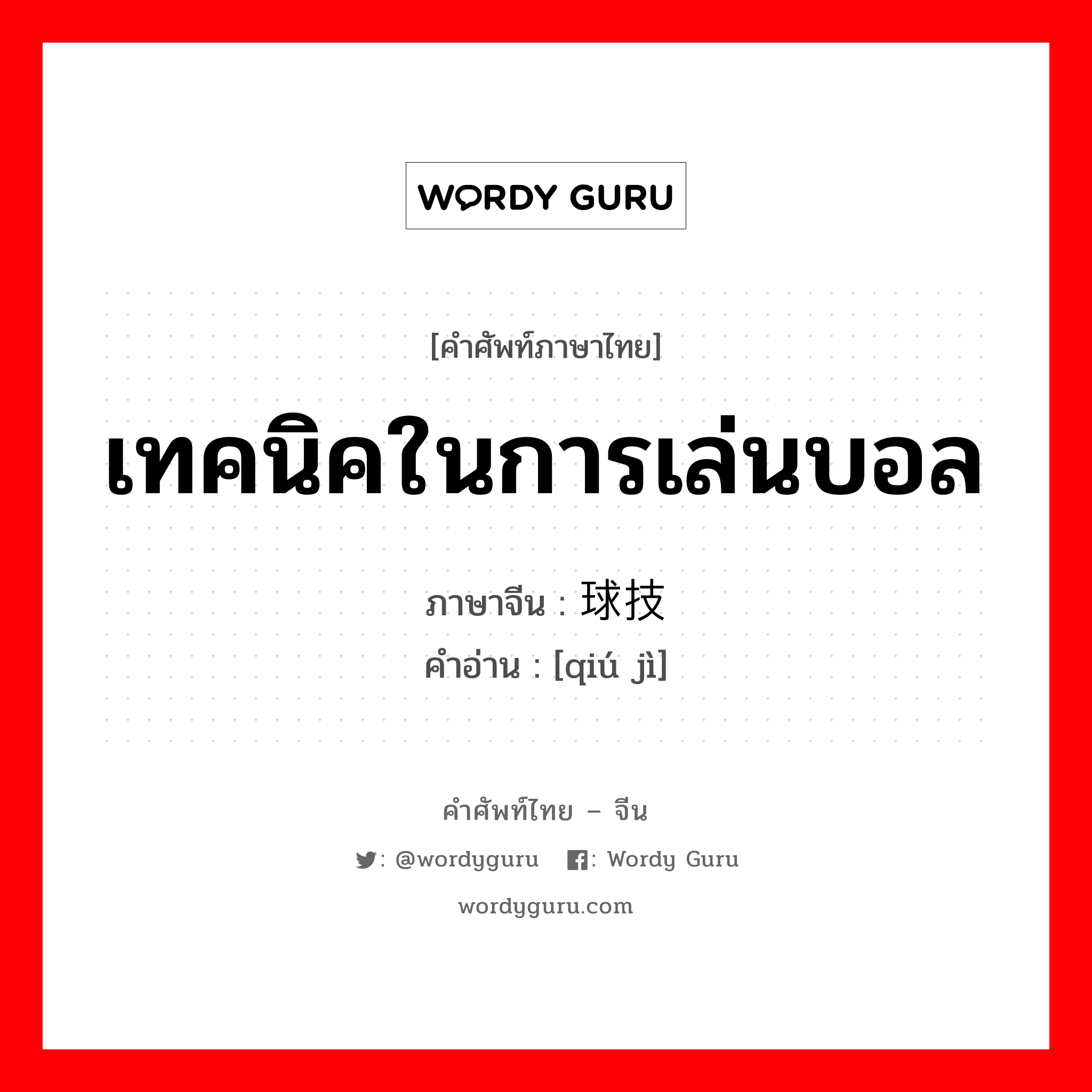 เทคนิคในการเล่นบอล ภาษาจีนคืออะไร, คำศัพท์ภาษาไทย - จีน เทคนิคในการเล่นบอล ภาษาจีน 球技 คำอ่าน [qiú jì]