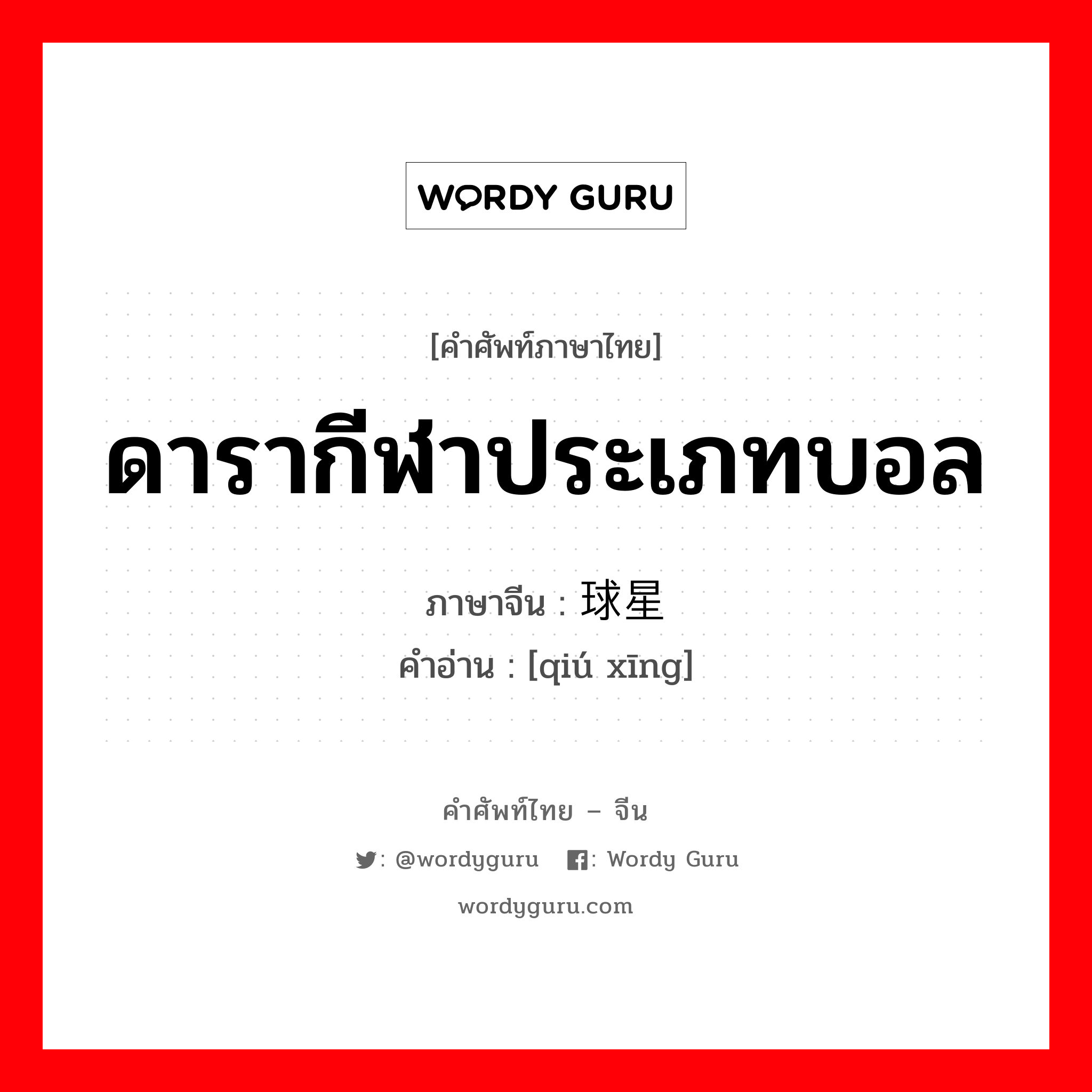 ดารากีฬาประเภทบอล ภาษาจีนคืออะไร, คำศัพท์ภาษาไทย - จีน ดารากีฬาประเภทบอล ภาษาจีน 球星 คำอ่าน [qiú xīng]