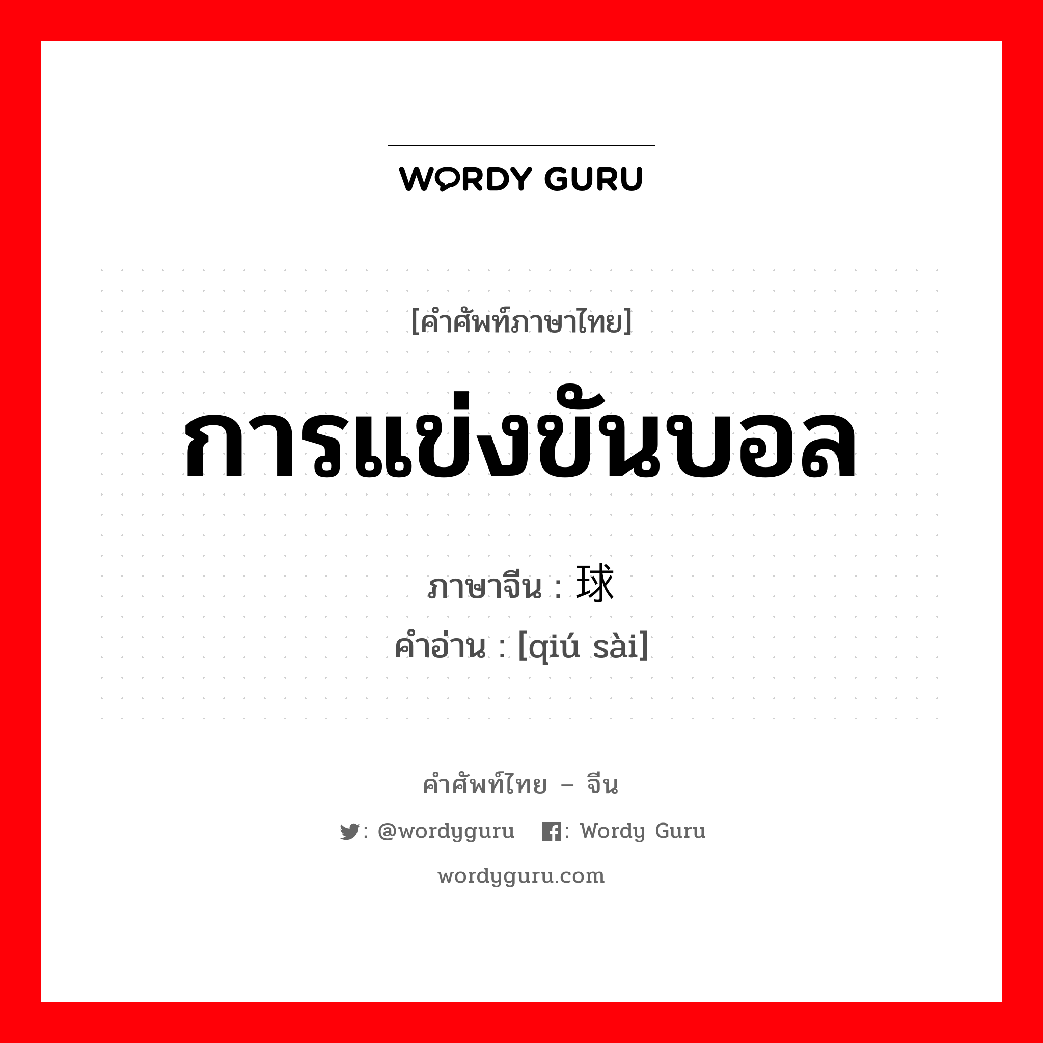 การแข่งขันบอล ภาษาจีนคืออะไร, คำศัพท์ภาษาไทย - จีน การแข่งขันบอล ภาษาจีน 球赛 คำอ่าน [qiú sài]