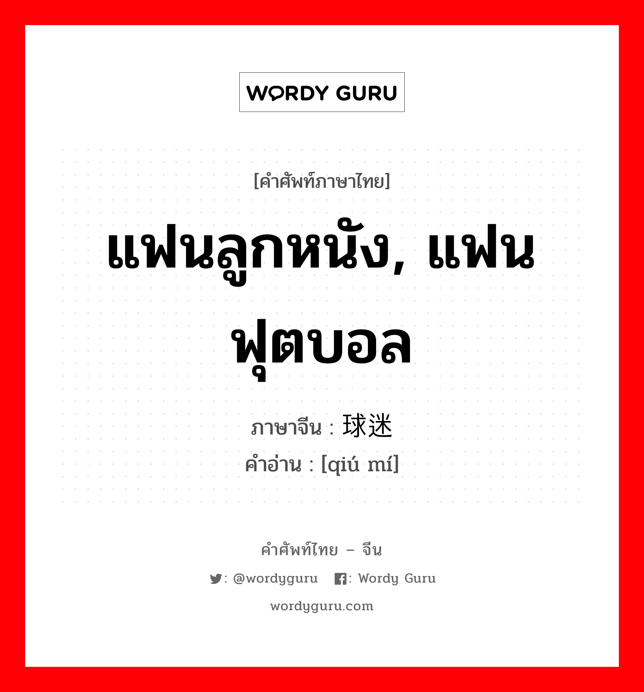 แฟนลูกหนัง, แฟนฟุตบอล ภาษาจีนคืออะไร, คำศัพท์ภาษาไทย - จีน แฟนลูกหนัง, แฟนฟุตบอล ภาษาจีน 球迷 คำอ่าน [qiú mí]