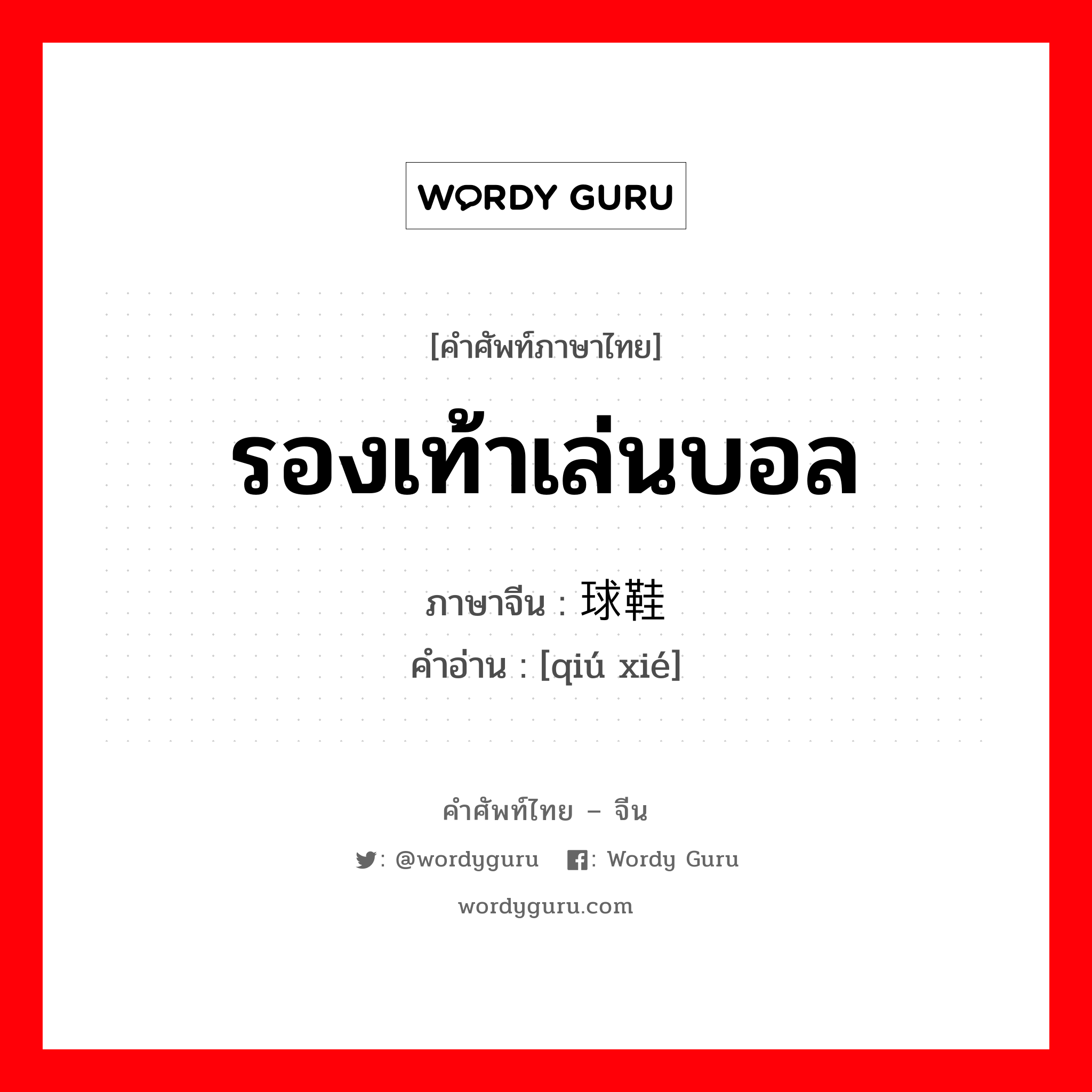 รองเท้าเล่นบอล ภาษาจีนคืออะไร, คำศัพท์ภาษาไทย - จีน รองเท้าเล่นบอล ภาษาจีน 球鞋 คำอ่าน [qiú xié]