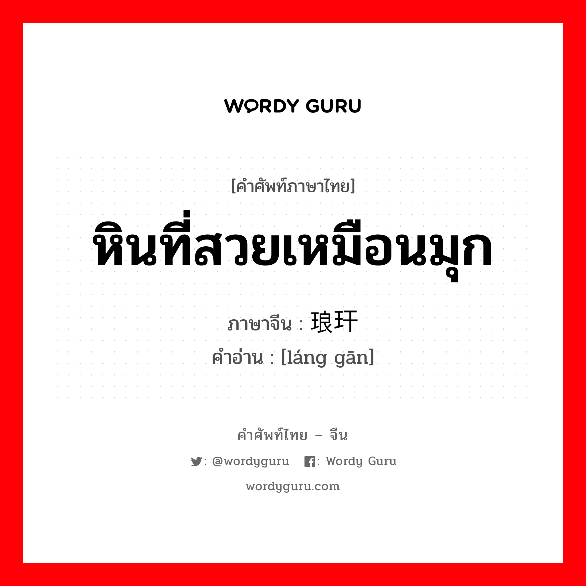 หินที่สวยเหมือนมุก ภาษาจีนคืออะไร, คำศัพท์ภาษาไทย - จีน หินที่สวยเหมือนมุก ภาษาจีน 琅玕 คำอ่าน [láng gān]