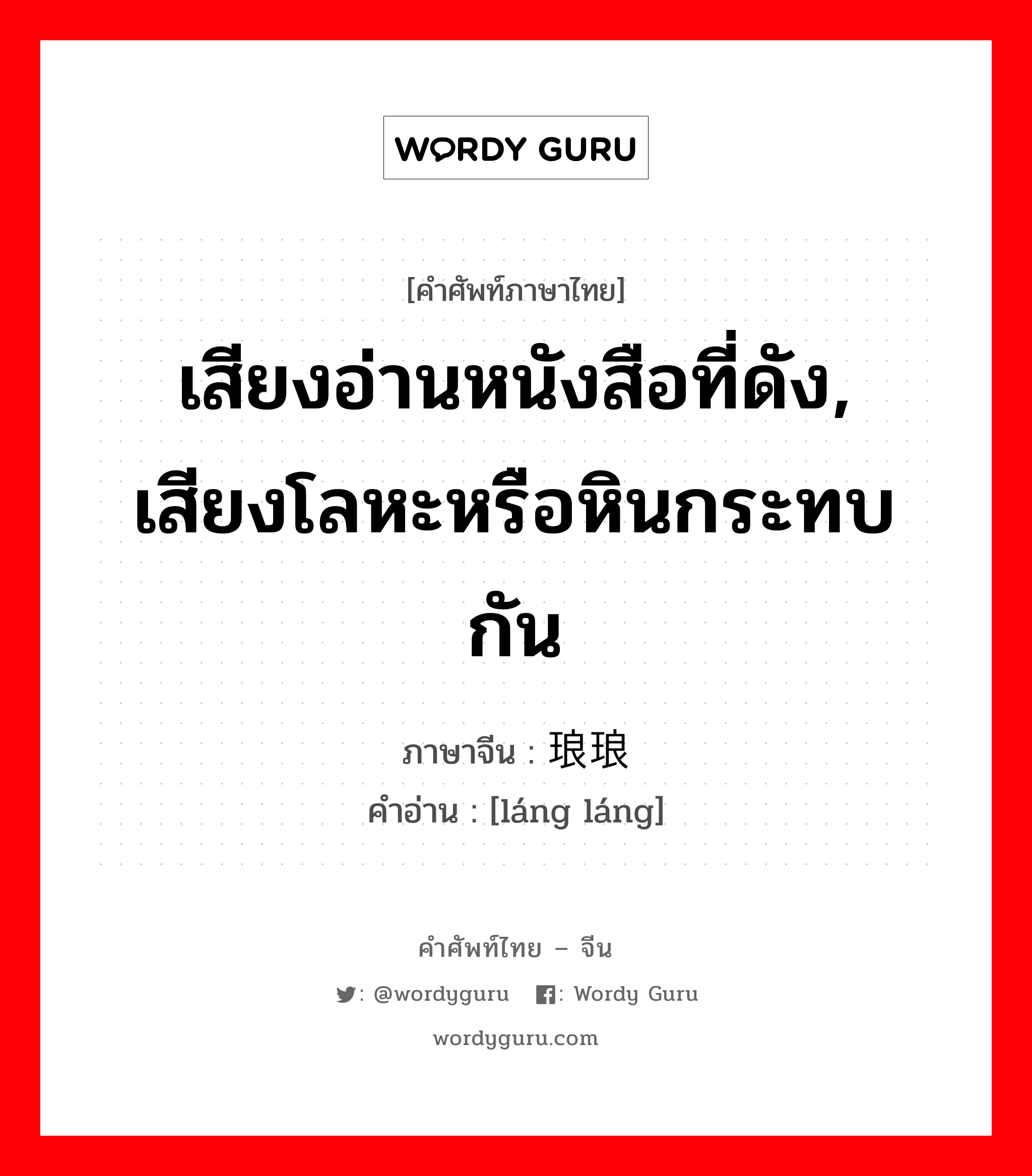 เสียงอ่านหนังสือที่ดัง, เสียงโลหะหรือหินกระทบกัน ภาษาจีนคืออะไร, คำศัพท์ภาษาไทย - จีน เสียงอ่านหนังสือที่ดัง, เสียงโลหะหรือหินกระทบกัน ภาษาจีน 琅琅 คำอ่าน [láng láng]