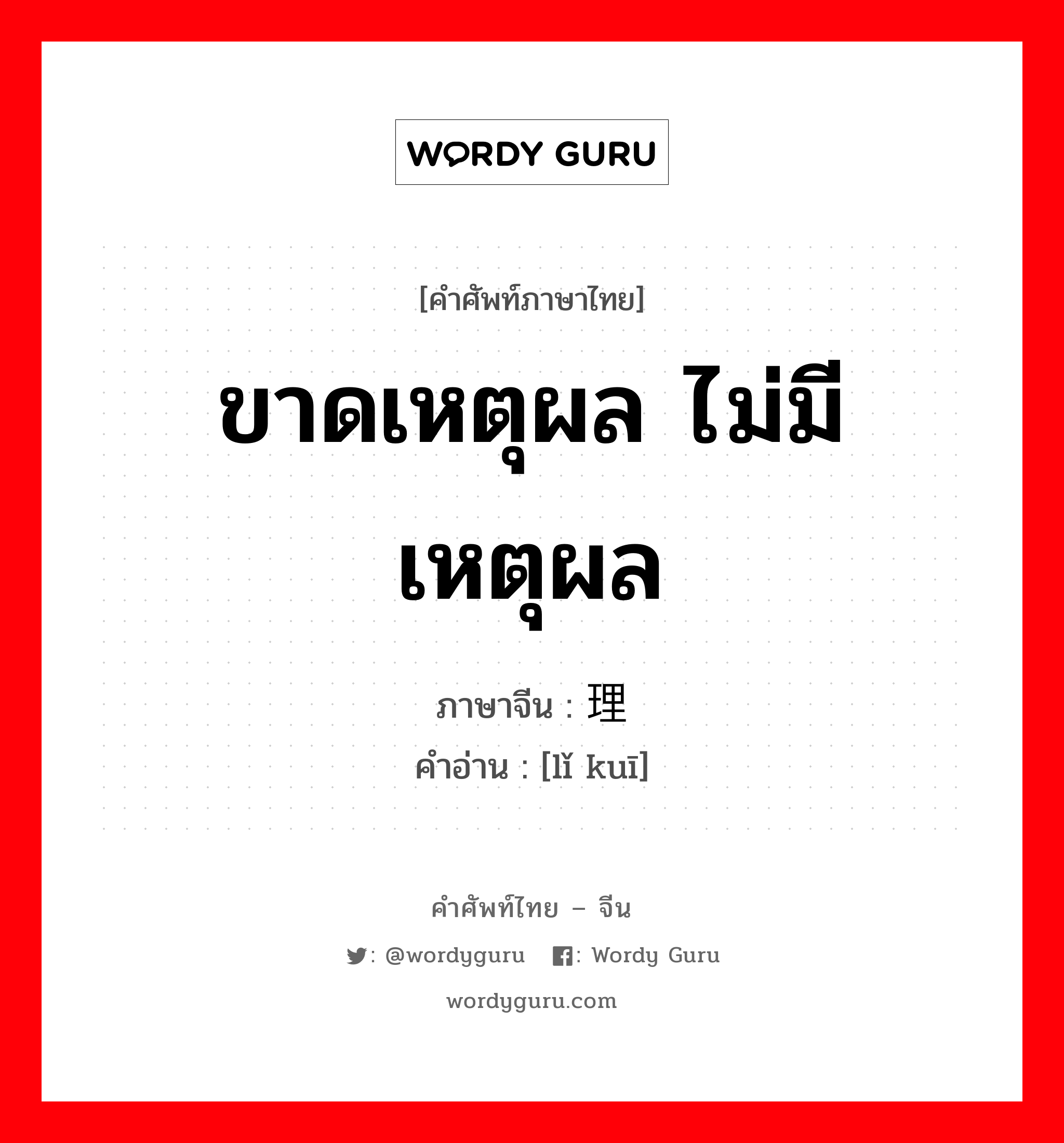 ขาดเหตุผล ไม่มีเหตุผล ภาษาจีนคืออะไร, คำศัพท์ภาษาไทย - จีน ขาดเหตุผล ไม่มีเหตุผล ภาษาจีน 理亏 คำอ่าน [lǐ kuī]