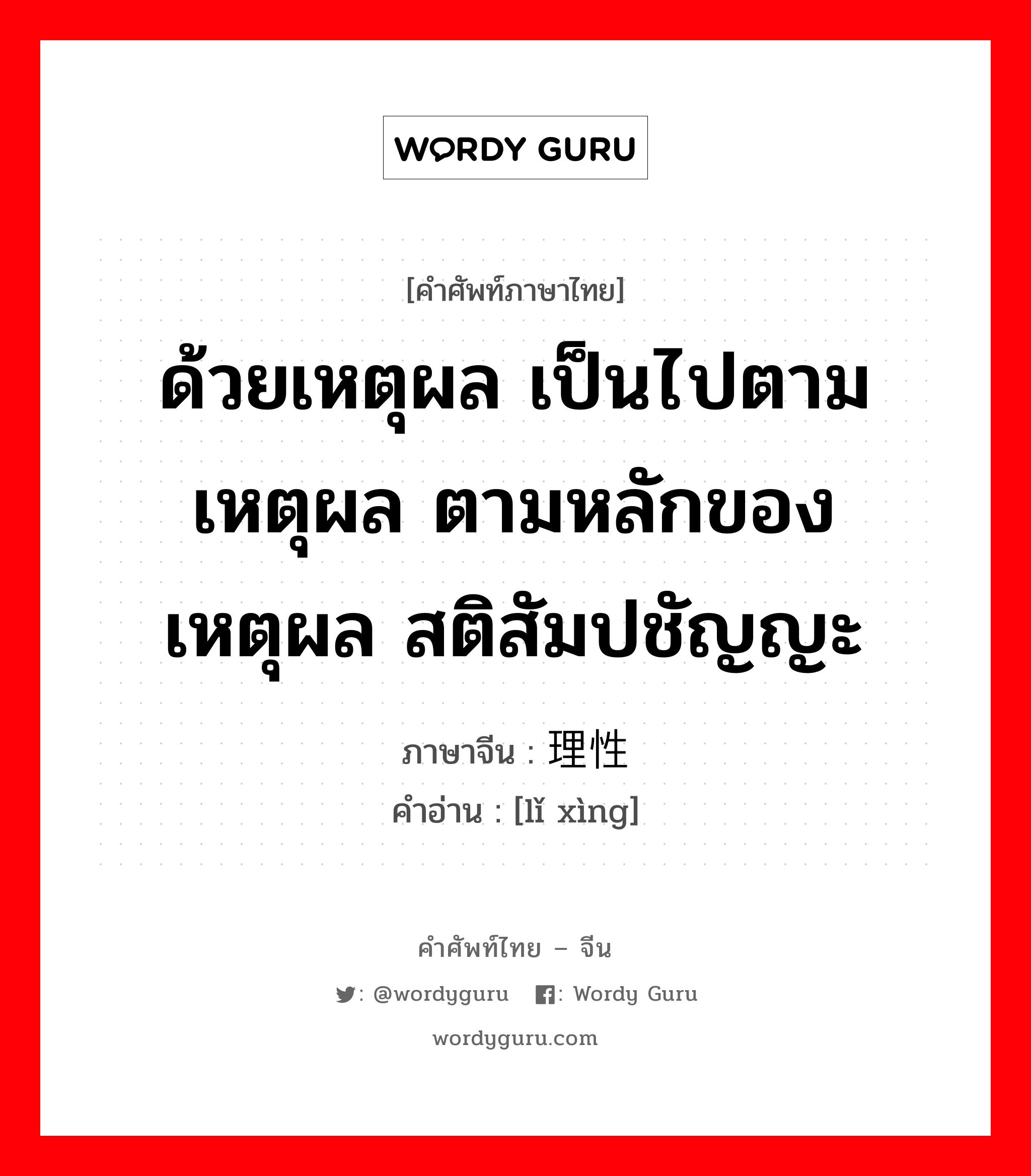 ด้วยเหตุผล เป็นไปตามเหตุผล ตามหลักของเหตุผล สติสัมปชัญญะ ภาษาจีนคืออะไร, คำศัพท์ภาษาไทย - จีน ด้วยเหตุผล เป็นไปตามเหตุผล ตามหลักของเหตุผล สติสัมปชัญญะ ภาษาจีน 理性 คำอ่าน [lǐ xìng]