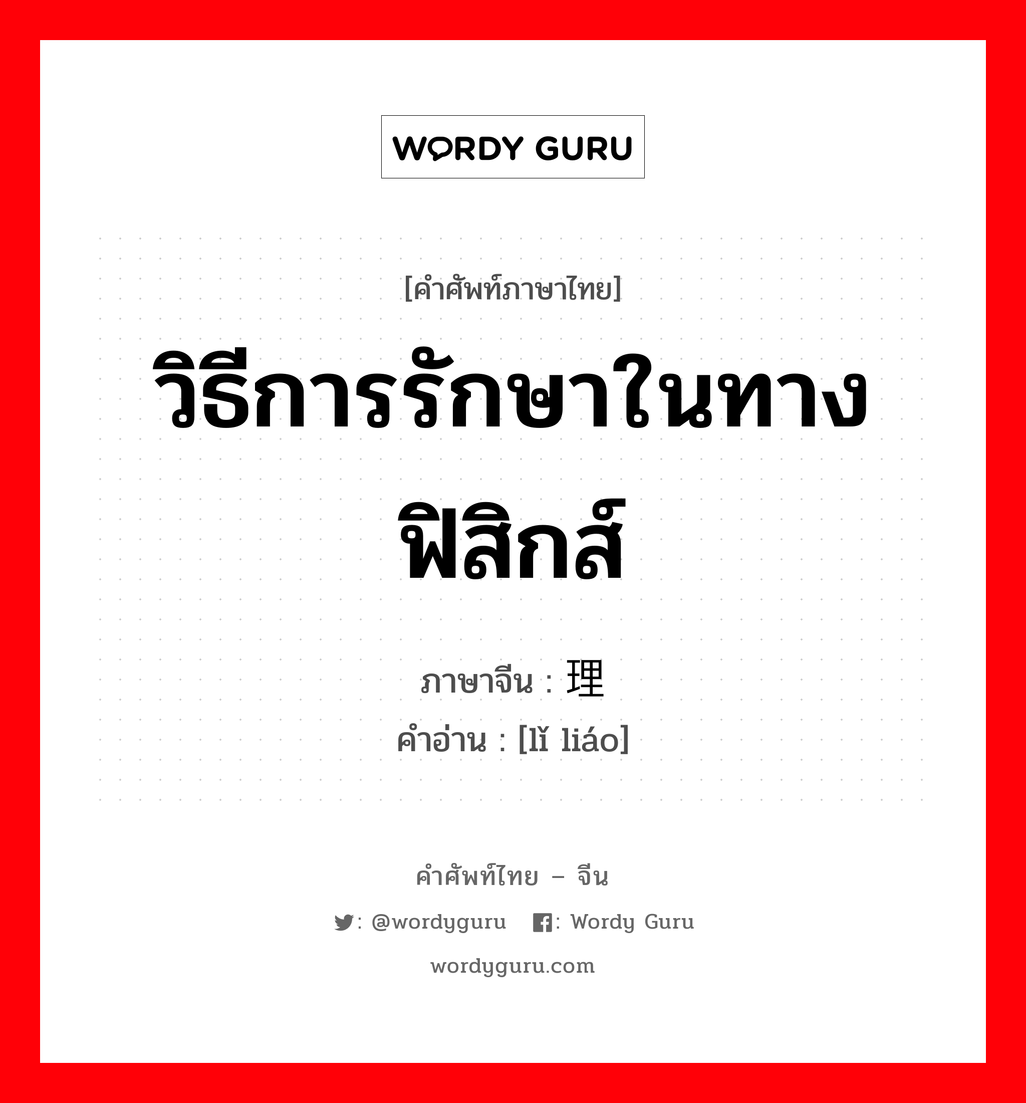 วิธีการรักษาในทางฟิสิกส์ ภาษาจีนคืออะไร, คำศัพท์ภาษาไทย - จีน วิธีการรักษาในทางฟิสิกส์ ภาษาจีน 理疗 คำอ่าน [lǐ liáo]