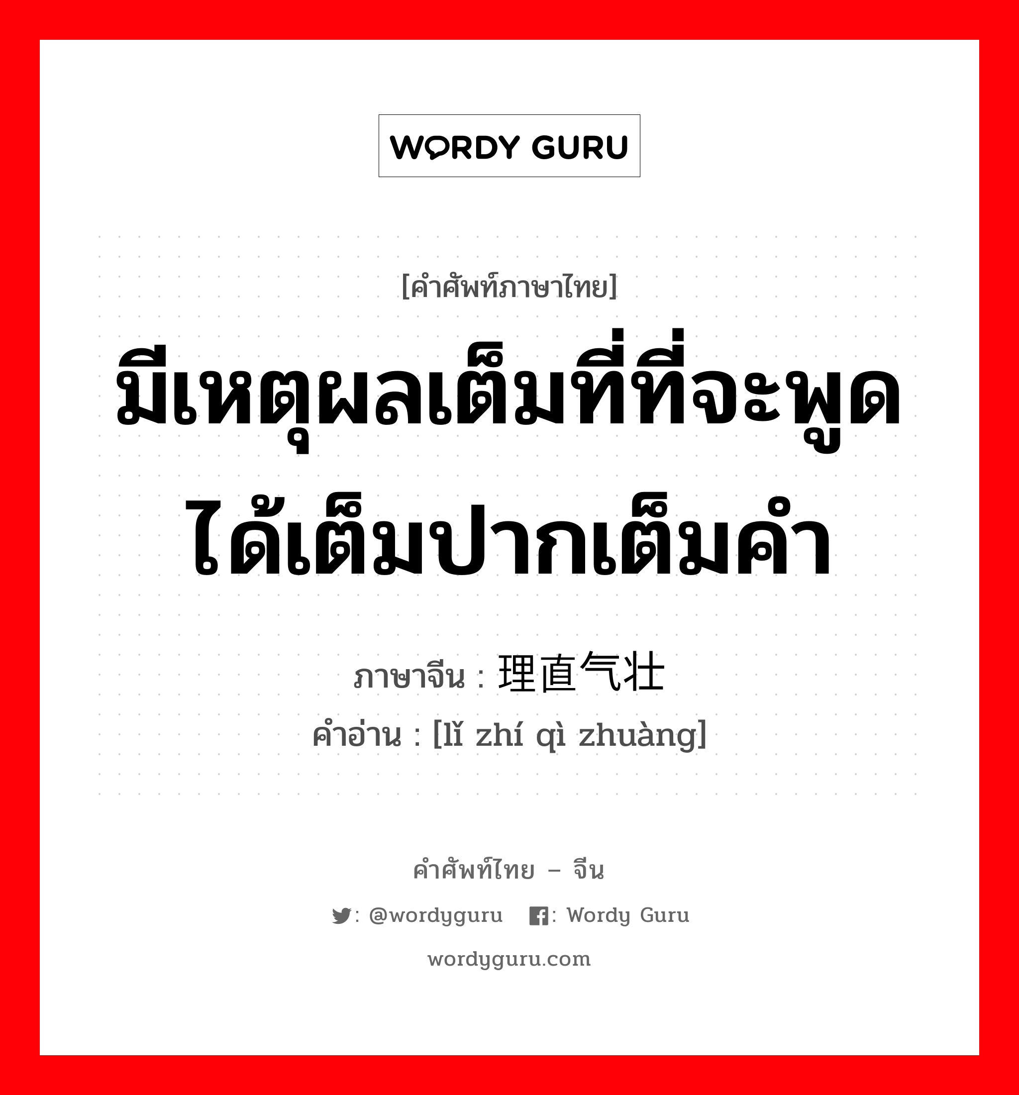 มีเหตุผลเต็มที่ที่จะพูดได้เต็มปากเต็มคำ ภาษาจีนคืออะไร, คำศัพท์ภาษาไทย - จีน มีเหตุผลเต็มที่ที่จะพูดได้เต็มปากเต็มคำ ภาษาจีน 理直气壮 คำอ่าน [lǐ zhí qì zhuàng]