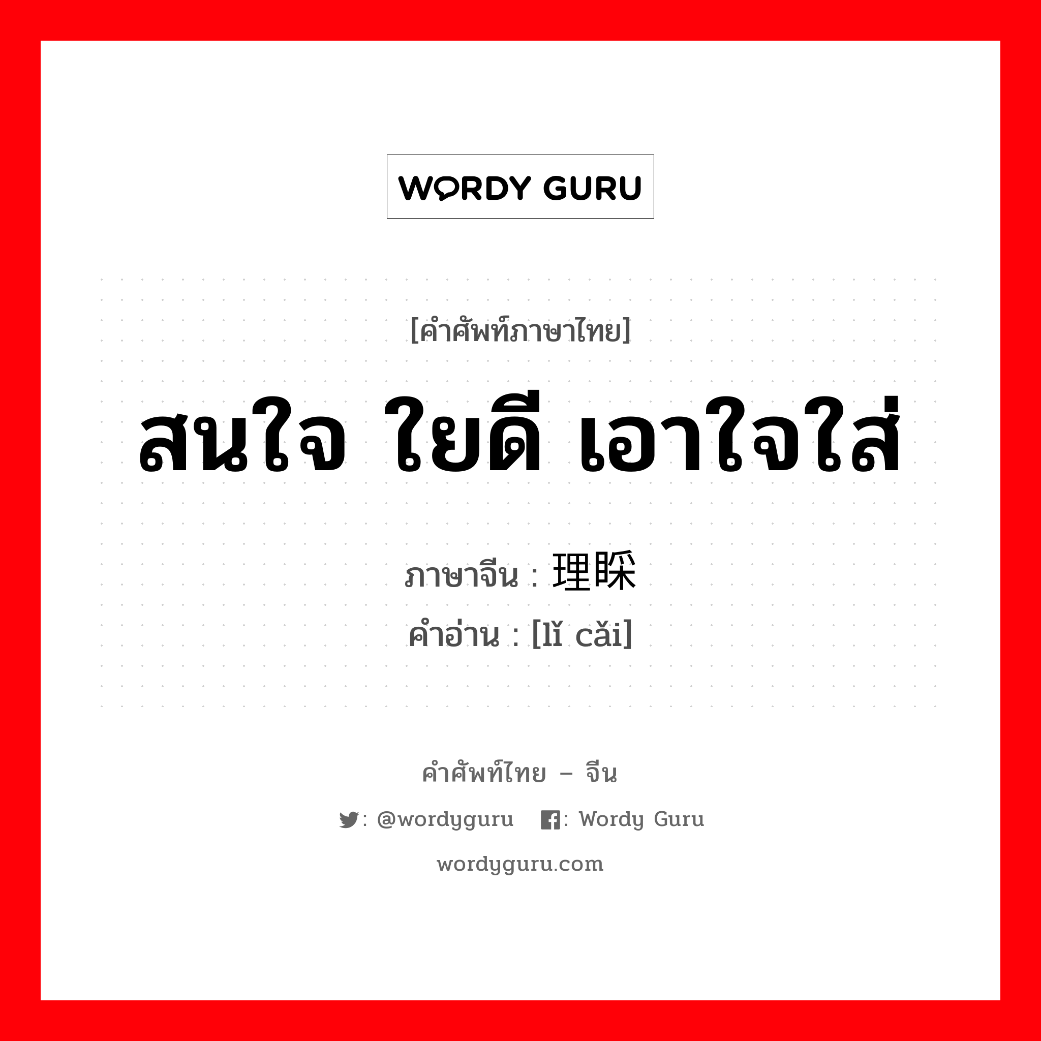 สนใจ ใยดี เอาใจใส่ ภาษาจีนคืออะไร, คำศัพท์ภาษาไทย - จีน สนใจ ใยดี เอาใจใส่ ภาษาจีน 理睬 คำอ่าน [lǐ cǎi]